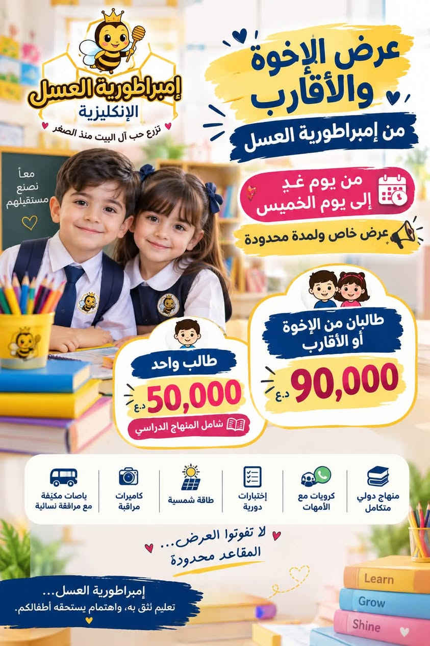 � لأننا نؤمن أن بناء جيل واعٍ يبدأ من الطفولة… 🤍
روضة إمبراطورية العسل الإنكليزية
ولأن إمبراطورية العسل تسعى دائمًا لتقديم تعليم ورعاية بمستوى يليق بأطفالنا، وبفضل دعم الجهات والمنظمات الدولية لعملنا التربوي، قررنا نقدم لكم عرضًا خاصًا للأخوة ✨

👧🏻👦🏻 دوام صباحي + ظهري للأخوة بـ 90 ألف فقط

⏰ العرض من غدٍ حتى الخميس

🎓 لكافة الأعمار

إمبراطورية العسل… نزرع الوعي اليوم، لنصنع جيل الغد

نص مكتوب في الصور:
- عرض الإخوان والأقارب إمبراطورية الأطفال روضة إمبراطورية العسل مميزات إمبراطورتنا كاميرات مراقبة مربيات حنونات ذوات خبرة طاقة شمسية تواصل مستمر فقط قسط 90 ألف دينار! من يوم غد حتى يوم الخميس لكافة الأعمار *********** نواب الضباط - خدمي نواب الضباط مقابل السفير - مجاور ماركت التوت معاً .. نصنع مستقبل أجمل
- إمبراطورية العسل الإنكليزية تزع حب آل البيت منذ الصغر عرض الإخوة والأقارب من إمبراطورية العسل معا نصنع مستقبلهم من يوم غد إلى يوم الخميس عرض خاص ولمدة محدودة طالبان من الإخوة أو الأقارب 90,000 د.ع طالب واحد 50,000 د.ع شامل المنهاج الدراسي منهاج دولي متكامل كروبات مع الأمهات إختبارات دورية طاقة شمسية كاميرات مراقبة باصات مكيفة مع مرافقة نسائية لا تفوتوا العرض... المقاعد محدودة إمبراطورية العسل... تعليم نثق به واهتمام يستحقه أطفالكم