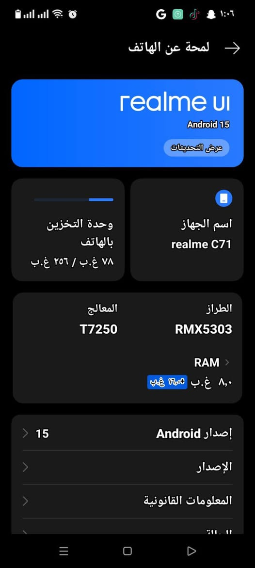 سلام عليكم
جهاز البيع ريدمي  c71 بعده جديد تفاصيل.. 👇🏻👇🏻👇🏻👇🏻.. ***********

نص مكتوب في الصور:
- لمحة عن الهاتف
- realme ui
- Android 15
- عرض التحديثات
- اسم الجهاز
- realme C71
- وحدة التخزين
- بالهاتف
- ٧٨ غ.ب / ٢٥٦ غ.ب
- الطراز
- RMX5303
- المعالج
- T7250
- RAM
- ٨,٠ غ.ب + ١٦,٠ غ.ب
- إصدار Android
- 15
- الإصدار
- المعلومات القانونية
