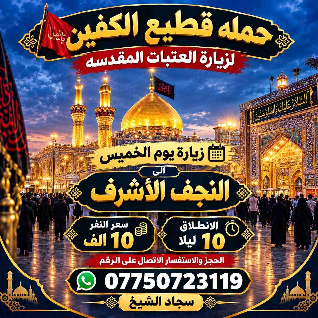 لا توجد تفاصيل

نص مكتوب في الصور:
- حمله قطيع الكفين لزياره العتبات المقدسه السَّلام عليك يا أبا عبدالله الحُسَيْن زيارة يوم الأربعاء إلى كربلاء المقدسه العودة بعد صلاة الفجر الانطلاق الثامنه ليلا سعر النفر 7 الاَف مرجع الحجز والاستفسار الاتصال على الرقم *********** سجاد الشيخ
- حمله قطيع الكفين لزياره العتبات المقدسه السلام عليك يا كاظم الغيظ زيارة يوم الأربعاء إلى الكاظمية المقدسة الانطلاق الخامسة عصرا العوده العاشره ليلا سعر النفر 3 الاف مرجع الحجز والاستفسار الاتصال على الرقم *********** سجاد الشيخ
- حمله قطيع الكفين لزيارة العتبات المقدسه زيارة يوم الأربعاء إلى كربلاء المقدسه سعر النفر 7 آلاف مرجع الانطلاق الثانيه ظهرا الحجز والاستفسار الاتصال على الرقم ***********
- حمله قطيع الكفين لزيارة العتبات المقدسه زيارة يوم الخميس إلى كربلاء المقدسه سعر النفر 7 الايف الانطلاق 8 ليلا الحجز والاستفسار الاتصال على الرقم *********** سجاد الشيخ
- حمله قطيع الكفين لزيارة العتبات المقدسه زيارة يوم الخميس الى النجف الأشرف الانطلاق 10 ليلا سعر النفر 10 الف الحجز والاستفسار الاتصال على الرقم *********** سجاد الشيخ