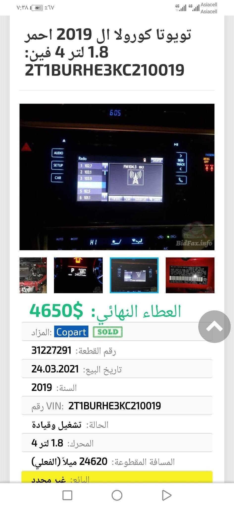 السلام عليكم
🚘كورلا 2019 
▪️مرفق السونار ورقم شاصي ….
◾️بدون تبديل اي قطعه ضرر فقط دعاميه وكلشي موضح بل منشور
◼️بي بارد وشخوط موضح بل سونار 
🔢 رقم اربيل جديد وسنويه جديد بسمي 
🔻مواصفات le
▪️رادار امامي 
▪️حجر صالنصة 
▪️حجر بيئة 
▪️مثبت سرعة 
▪️تحكمات ستيرن جهتين 
▪️شاشة كامره 
▪️مانع انزلاق 
▪️ويلات se حجم 16 
▪️داخل اسود ورصاصي لونين
▪️محرك كير مكفولات
▪️كشنات مخمل رصاصي  
🌍 مكان السياره  ديالى قره تبه 
بسعر125 وبيه مجال للشراي 
☎️*********** /***********

نص مكتوب في الصور:
- تويوتا كورولا ال 2019 احمر 1.8 لتر 4 فين: 2T1BURHE3KC210019 العطاء النهائي: 4650$ المزاد: Copart SOLD رقم القطعة: 31227291 تاريخ البيع: 24.03.2021 السنة: 2019 رقم VIN: 2T1BURHE3KC210019 الحالة: تشغيل وقياة المحرك: 1.8 لتر 4 المسافة المقطوعة: 24620 ميلاً (الفعلي) البائع: غير محدد
- تويوتا كورولا ال 2019 احمر 1.8 لتر 4 فين: 2T1BURHE3KC210019 4650$ :العطاء النهائي المزاد: Copart SOLD رقم القطعة: 31227291 تاريخ البيع: 24.03.2021 السنة: 2019 رقم VIN: 2T1BURHE3KC210019 الحالة: تشغيل وقياة المحرك: 1.8 لتر 4 المسافة المقطوعة: 24620 ميلاً (الفعلي) البائع: غير محدد