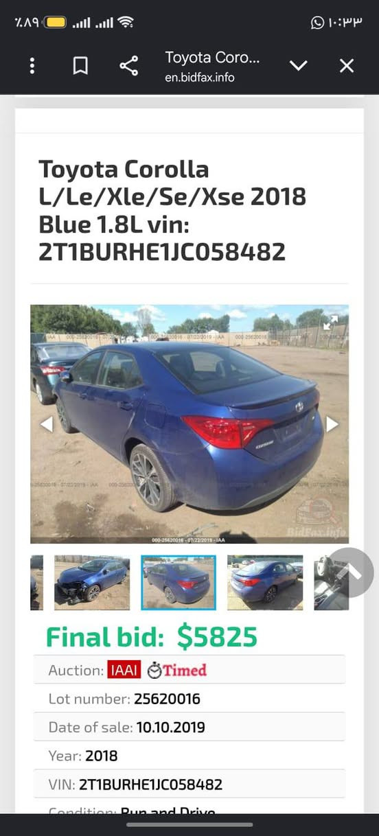 البيع موديل 18 سعر 150///
***********

نص مكتوب في الصور:
- Toyota Coro...
- en.bidfax.info
- Toyota Corolla
- L/Le/Xle/Se/Xse 2018
- Blue 1.8L vin:
- 2T1BURHE1JC058482
- 000-25620016 - 07/22/2019 - IAA
- Final bid: $5825
- Auction: IAAI Timed
- Lot number: 25620016
- Date of sale: 10.10.2019
- Year: 2018
- VIN: 2T1BURHE1JC058482
- Condition: Run and Drive
- Toyota Corolla L/Le/Xle/Se/Xse 2018 Blue 1.8L vin: 2T1BURHE1JC058482 Final bid: $5825 Auction: IAAI Timed Lot number: 25620016 Date of sale: 10.10.2019 Year: 2018 VIN: 2T1BURHE1JC058482 Condition: Run and Drive Engine: 1.8L I4 FI DOHC 16V NF4 Mileage: 26419 miles (Actual)
- Toyota Coro... en.bidfax.info Toyota Corolla L/Le/Xle/Se/Xse 2018 Blue 1.8L vin: 2T1BURHE1JC058482 Final bid: $5825 Auction: IAAI Timed Lot number: 25620016 Date of sale: 10.10.2019 Year: 2018 VIN: 2T1BURHE1JC058482 Condition: Run and Drive Engine: 1.8L I4 FI DOHC 16V NF4