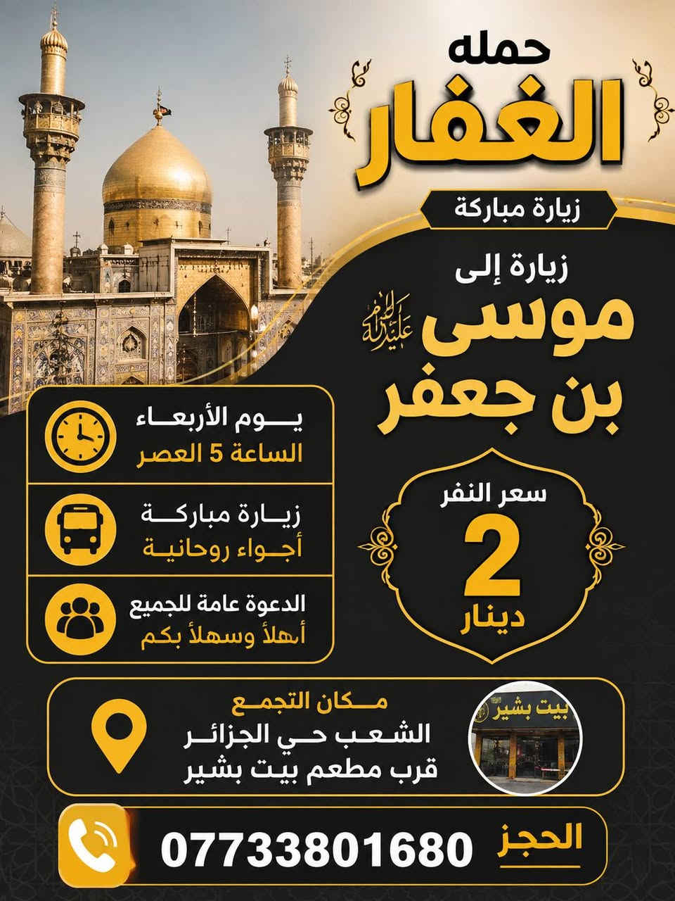 لا توجد تفاصيل

نص مكتوب في الصور:
- حملة الغفار للرحلات الدينية يوم السبت الساعة 1 ظهراً الانطلاق زيارة إلى كربلاء وشريفة سعر النفر 8 آلاف دينار والرجوع حسب الاتفاق مكان التجمع: الشعب - حي الجزائر قرب مطعم بيت بشير وكل للمناطق المجاورة للحجز والاستفسار: ***********
- حمله الغفار زيارة مباركة زيارة إلى موسى بن جعفر سعر النفر 2 دينار يوم الأربعاء الساعة 5 العصر زيارة مباركة أجواء روحانية الدعوة عامة للجميع أهلاً وسهلاً بكم مكان التجمع الشعب حي الجزائر قرب مطعم بيت بشير بيت بشير الحجز ***********
- حمله الغفار بإدارة علي بشير يوم الخميس الساعة 11 ليلا زيارة إلى النجف الأشرف سعر النفر 10 الاف مكان التجمع الشعب حي الجزائر قرب مطعم بيت بشير الحجز ***********
- حمله الغفار ندعوكم للمشاركة في زيارة كربلاء يوم الخميس بعد صلاة الظهر مباشره سعر النفر 6 آلاف مكان التجمع الشعب حي الجزائر قرب مطعم بيت بشير الحجز ***********