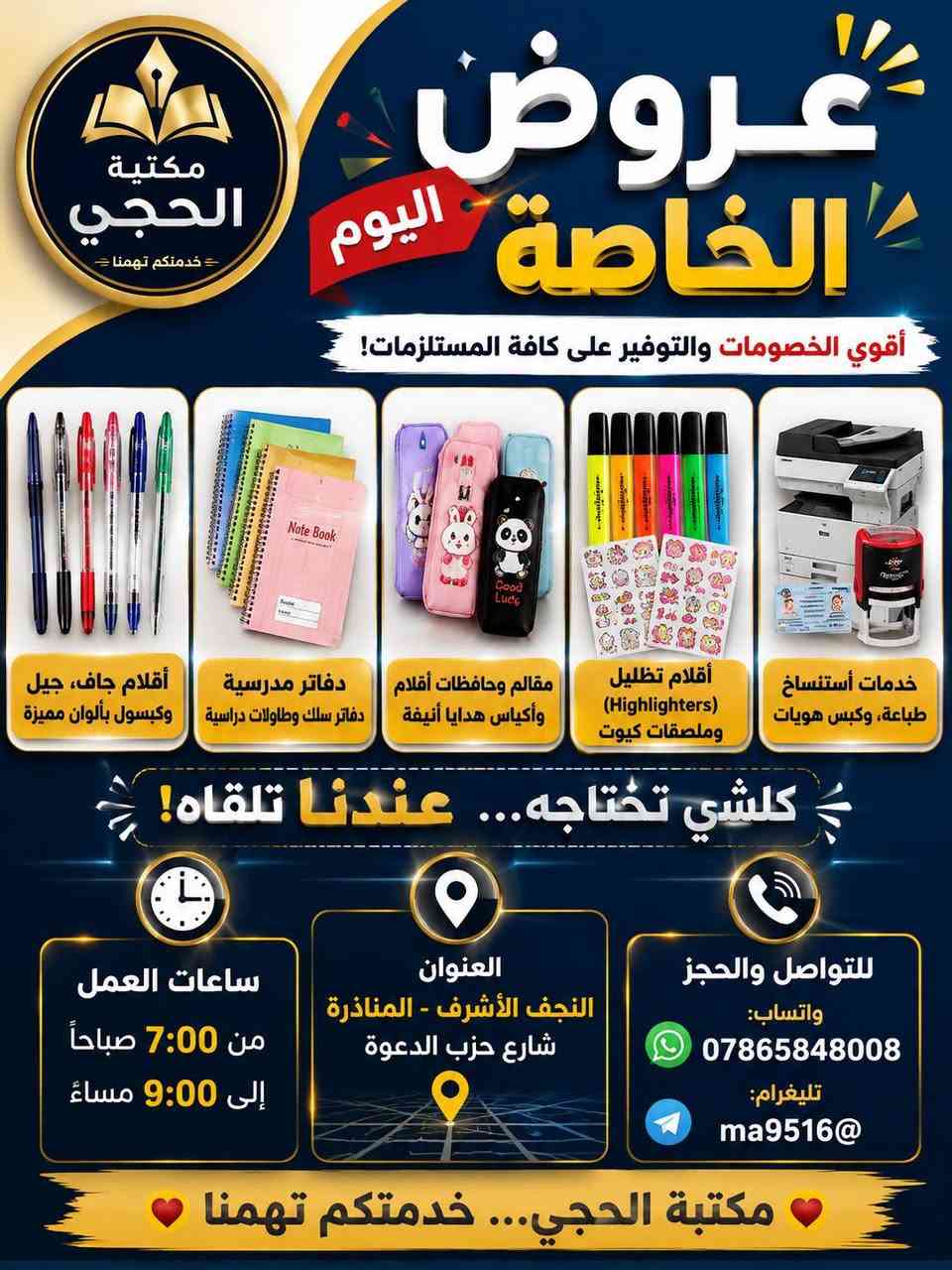 🔥📚 عــروض الــيــوم وصلت! 📚🔥
🏪 مكتبة الحجي

لا تشتري قبل لا تشوف عروضنا 😍🔥
أسعار حلوة • جودة • توفير • خدمة سريعة

✨ كلشي تحتاجه بمكان واحد:

✏️ أقلام بكل الأنواع والألوان
📚 دفاتر مدرسية ودفاتر سلك
🎒 مقالم وحافظات وأكياس هدايا
🖍️ هايلايتر وملصقات كيوت
🖨️ طباعة واستنساخ
🪪 كبس هويات ومستمسكات

🔥 عروضنا غير… والتوفير عندنا غير! 🔥

📍 المناذرة – شارع حزب الدعوة
⏰ يومياً من 7 صباحاً إلى 9 مساءً

📲 واتساب: ***********
📲 تليغرام: ma9516@

🤍 مكتبة الحجي… نوفّرلك، نخدمك، ونرضيك 🤍
