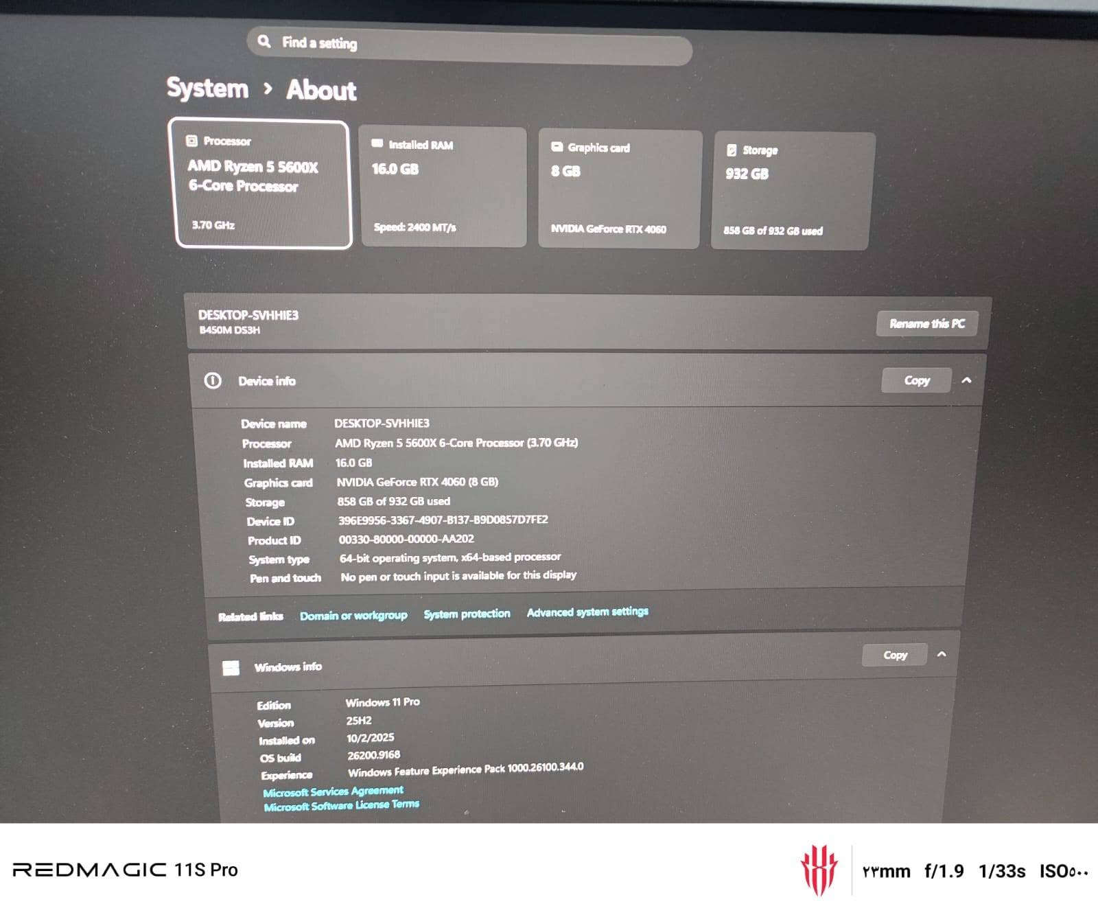 PC
Pc من اقوى المواصفات العاليه مواصفات موجوده أسفل بالصوره تدعم اقوى الالعاب مع كيبورد ريددراغون وماوس ريد دراغون وشاشه تدعم 300 هيرتز ويو بي اس 
السعر 2200 ملوينين وميتين وبي مجال اتصل وبيك خير وتدلل
للاستفسار ***********واتساب متواجد

نص مكتوب في الصور:
- REDMAGIC 11S Pro YYmm f/1.9 1/50s ISO٤..
- Find a setting
- System > About
- Processor
- AMD Ryzen 5 5600X
- 6-Core Processor
- 3.70 GHz
- Installed RAM
- 16.0 GB
- Speed: 2400 MT/s
- Graphics card
- 8 GB
- NVIDIA GeForce RTX 4060
- Storage
- 932 GB
- 858 GB of 932 GB used
- DESKTOP-SVHHIE3
- B450M DS3H
- Rename this PC
- Device info
- Copy
- Device name
- AMD Ryzen 5 5600X 6-Core Processor (3.70 GHz)
- NVIDIA GeForce RTX 4060 (8 GB)
- Device ID
- 396E9956-3367-4907-B137-B9D0857D7FE2
- Product ID
- 00330-80000-00000-AA202
- System type
- 64-bit operating system, x64-based processor
- Pen and touch
- No pen or touch input is available for this display
- Related links
- Domain or workgroup
- System protection
- Advanced system settings
- Windows info
- Edition
- Windows 11 Pro
- Version
- 25H2
- Installed on
- 10/2/2025
- OS build
- 26200.9168
- Experience
- Windows Feature Experience Pack 1000.26100.344.0
- Microsoft Services Agreement
- Microsoft Software License Terms
- REDMAGIC 11S Pro
- ۲۳mm f/1.9 1/33s ISO...
- REDMAGIC 11S Pro 23mm f/1.9 1/25s ISO...
- REDMAGIC 11S Pro ٢٣mm f/1.9 1/25s ISO٥٠