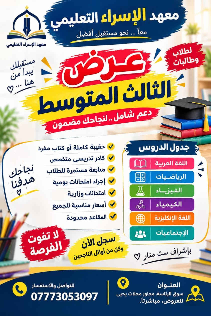 لا توجد تفاصيل

نص مكتوب في الصور:
- لأن نجاحكم هدفنا معهد الإسراء التعليمي معاً .. نحو مستقبل أفضل بمناسبة العام الدراسي الجديد مستقبلك يبدأ من هنا عرض معهد الإسراء التعليمي لجميع المراحل الإبتدائية - المتوسطة - الإعدادية أسعار تنافسية مناسبة للجميع تريد النجاح .. سجل يمنا كل (2) أخوان أو من عائلة الثالث مجاني كل كتابين الثالث مجاني ادخل كتاب الثاث مجاني الصفوف الأولية 30 / عرض الأيتام والمتعففين نصف المبلغ أول أسبوع مجاني ويوجد أيضاً دورة الطلاب المهنيين دورة محو الأمية دورة اللغة الإنجليزية دورة القرآن الكريم (حفظ - تجويد) العنوان: سوق الرئاسة، مجاور محلات يحيى للعروض، مباشرتأ. *********** للحجز والاستفسار معهد الإسراء اختيارك الأفضل
- معهد الإسراء التعليمي معاً .. نحو مستقبل أفضل معهد الإسراء التعليمي لطلاب وطالبات مستقبلك يبدأ من هنا ... ♡ عرض الثالث المتوسط دعم شامل .. لنجاحك مضمون حقيبة كاملة أو كتاب مفرد كادر تدريسي متخصص متابعة مستمرة للطلاب إجراء امتحانات يومية امتحانات وزارية أسعار مناسبة للجميع المقاعد محدودة نجاحك هدفنا ♡ جدول الدروس اللغة العربية الرياضيات الفيزياء الكيمياء اللغة الإنكليزية الإجتماعيات بإشراف ست منار ♡ لا تفوت الفرصة سجل الآن وكن من أوائل الناجحين للتواصل والاستفسار *********** العنوان سوق الرئاسة، مجاور محلات يحيى للعروض، مباشرتأ.
