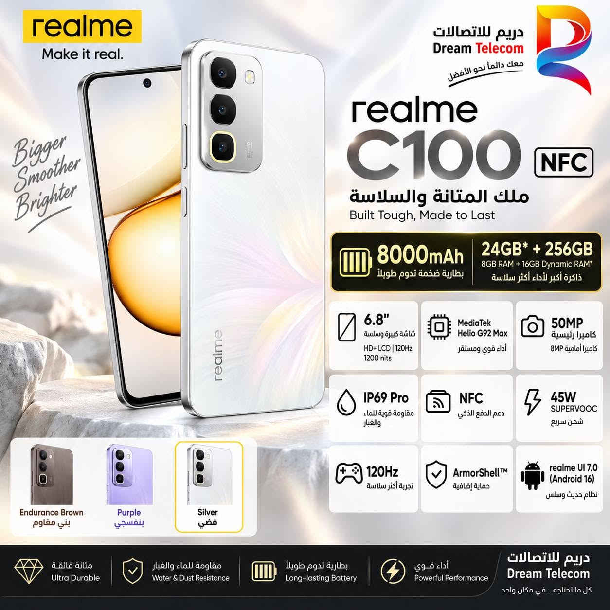 دريم للاتصالات
***********
***********

بغداد الصليخ

نص مكتوب في الصور:
- realme Make it real. دريم للاتصالات Dream Telecom معك دائماً نحو الأفضل realme C100 NFC ملك المتانة والسلاسة Built Tough, Made to Last 8000mAh بطارية ضخمة تدوم طويلاً 24GB* + 256GB 8GB RAM + 16GB Dynamic RAM* ذاكرة أكبر لأداء أكثر سلاسة 6.8" شاشة كبيرة وسلسة HD+ LCD | 120Hz 1200 nits MediaTek Helio G92 Max أداء قوي ومستقر 50MP كاميرا رئيسية كاميرا أمامية 8MP IP69 Pro مقاومة قوية للماء والغبار NFC دعم الدفع الذكي 45W SUPERVOOC شحن سريع 120Hz تجربة أكثر سلاسة ArmorShell™ حماية إضافية realme UI 7.0 (Android 16) نظام حديث وسلس Endurance Brown بني مقاوم Purple بنفسجي Silver فضي متانة فائقة Ultra Durable مقاومة للماء والغبار Water & Dust Resistance بطارية تدوم طويلاً Long-lasting Battery أداء قوي Powerful Performance دريم للاتصالات Dream Telecom كل ما تحتاجه .. في مكان واحد
- realme Make it real. Bigger Smoother Brighter دريم للاتصالات Dream Telecom معك دائماً نحو الأفضل realme C100 NFC ملك المتانة والسلاسة Built Tough, Made to Last 8000mAh بطارية ضخمة تدوم طويلاً 24GB* + 256GB 8GB RAM + 16GB Dynamic RAM* ذاكرة أكبر لأداء أكثر سلاسة 6.8" شاشة كبيرة وسلسة HD+ LCD | 120Hz 1200 nits MediaTek Helio G92 Max أداء قوي ومستقر 50MP كاميرا رئيسية كاميرا أمامية 8MP IP69 Pro مقاومة قوية للماء والغبار NFC دعم الدفع الذكي 45W SUPERVOOC شحن سريع 120Hz تجربة أكثر سلاسة ArmorShell™ حماية إضافية realme UI 7.0 (Android 16) نظام حديث وسلس Purple بنفَسجي Endurance Brown بني مقاوم Purple بنفَسجي Silver فضي متانة فائقة Ultra Durable مقاومة للماء والغبار Water & Dust Resistance بطارية تدوم طويلاً Long-lasting Battery أداء قوي Powerful Performance دريم للاتصالات Dream Telecom كل ما تحتاجه .. في مكان واحد
- realme Make it real. Bigger Smoother Brighter دريم للاتصالات Dream Telecom معك دائماً نحو الأفضل realme C100 NFC ملك المتانة والسلاسة Built Tough, Made to Last 8000mAh بطارية ضخمة تدوم طويلاً 24GB* + 256GB 8GB RAM + 16GB Dynamic RAM* ذاكرة أكبر لأداء أكثر سلاسة 6.8" شاشة كبيرة وسلسة HD+ LCD | 120Hz 1200 nits MediaTek Helio G92 Max أداء قوي ومستقر 50MP كاميرا رئيسية كاميرا أمامية 8MP IP69 Pro مقاومة قوية للماء والغبار NFC دعم الدفع الذكي 45W SUPERVOOC شحن سريع Endurance Brown بني مقاوم Purple بنفسجي Silver فضي 120Hz تجربة أكثر سلاسة ArmorShell™ حماية إضافية realme UI 7.0 (Android 16) نظام حديث وسلس متانة فائقة Ultra Durable مقاومة للماء والغبار Water & Dust Resistance بطارية تدوم طويلاً Long-lasting Battery أداء قوي Powerful Performance دريم للاتصالات Dream Telecom كل ما تحتاجه .. في مكان واحد
