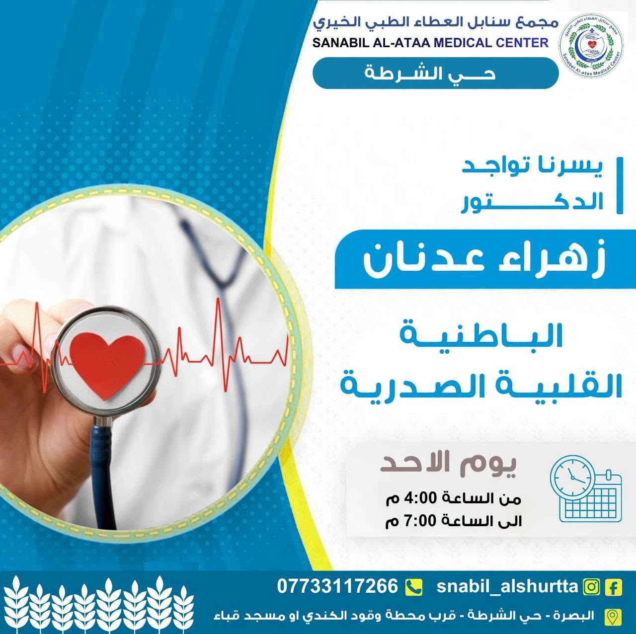 📋 جدول عيادات يوم الاحد 
 

⏰ الوقت:
من الساعة 4:00 عصراً 
إلى الساعة 7:00 مساءً

📞 للحجز والاستفسار:
***********

💬 واتساب للتواصل:
https://wa.me/message/TUKHS4AZH56GM1⁠�
📸 انستغرام:
https://www.instagram.com/snabil_alshurtta⁠�
📢 قناة الواتساب:
https://whatsapp.com/channel/0029VbBlHGM5Ui2SnaQoVY2p⁠�

🌿 #سنابل_العطاء
💚 #خدمة_طبية_بروح_انسانية

📍 الموقع:
الحيانية – دور الشرطة – شارع القائد
قرب محطة وقود الكندي أو مسجد قباء

نص مكتوب في الصور:
- معاينة الطبيب 5,000 تخطيط القلب 5,000 الاشعة 5,000 فحص السونار 10,000 فحص الايكو 15,000 مجمع سنابل العطاء الطبي الخيري حي الشرطة الجدول متغير كل يوم الحجز مباشر داخل المجمع من 3 الى 5 م صيدلية متكاملة تحاليل مختبرية شاملة رنين - مفراس ماموكراف تخطيط اعصاب-تخطيط دماغ يوم الاحد 27 / 9 / 2026 ت الاختصاص الدكتور وقت التواجد 1 الباطنية القلبية الصدرية د.زهراء عدنان من 4:00 م الى 7:00 م 2 العظام والكسور والمفاصل الكشفية مجاناً د.حسين علي من 4:00 م الى 7:00 م 3 النسائية ورعاية الحوامل الكشفية مجاناً د.فاطمة خليل من 4:00 م الى 7:00 م 4 الجلدية الثلاثاء و الاربعاء الخميس و الجمعة من 4:00 م الى 7:00 م 5 الاطفال وحديثي الولادة د.رلى احمد من 4:00 م الى 7:00 م 6 السونار متوفر من 4:00 م الى 7:00 م 7 التغذية دكتورة من 4:00 م الى 7:00 م 8 الضماد و التداوي نسائي / رجالي من 4:00 م الى 7:00 م 9 عيادة الاسنان متواجدين يومياً للحجز *********** من 4:00 م الى 7:00 م 10 المختبر اسعار مخفضة من 4:00 م الى 7:00 م 11 الاشعة سعر اللقطة 5,000 من 4:00 م الى 7:00 م 12 الصيدلية اسعار مخفضة من 3:00 م الى 12:00 م 13 الرنين والمفراس اسعار مخفضة تحويل خارج المجمع *********** snabil_alsurtta البصرة _حي الشرطة _قرب محطة وقود الكندي او مسجد قباء
- مجمع سنابل العطاء الطبي الخيري SANABIL AL-ATAA MEDICAL CENTER حي الشرطة الكشفية مجاناً يسرنا تواجد الدكتور حسين علي العظام والكسور والمفاصل يوم الاحد من الساعة 4:00 م الى الساعة 7:00 م *********** snabil_alshurtta البصرة - حي الشرطة - قرب محطة وقود الكندي او مسجد قباء
- مجمع سنابل العطاء الطبي الخيري SANABIL AL-ATAA MEDICAL CENTER حي الشرطة الكشفية مجاناً يسرنا تواجد الدكتورة فاطمة خليل النسائية ورعاية الحوامل يوم الاحد من الساعة 4:00 م الى الساعة 7:00 م *********** snabil_alshurtta البصرة - حي الشرطة - قرب محطة وقود الكندي او مسجد قباء
- مجمع سنابل العطاء الطبي الخيري SANABIL AL-ATAA MEDICAL CENTER حي الشرطة يسرنا تواجد الدكتور زهراء عدنان الباطنية القلبية الصدرية يوم الاحد من الساعة 4:00 م الى الساعة 7:00 م *********** snabil_alshurtta البصرة - حي الشرطة - قرب محطة وقود الكندي او مسجد قباء
- مجمع سنابل العطاء الطبي الخيري SANABIL AL-ATAA MEDICAL CENTER حي الشرطة يسرنا تواجد الدكتورة رلى احمد اخصائية طب الاطفال وحديثي الولادة يوم الاحد من الساعة 4:00 م الى الساعة 7:00 م *********** snabil_alshurtta البصرة - حي الشرطة - قرب محطة وقود الكندي او مسجد قباء
