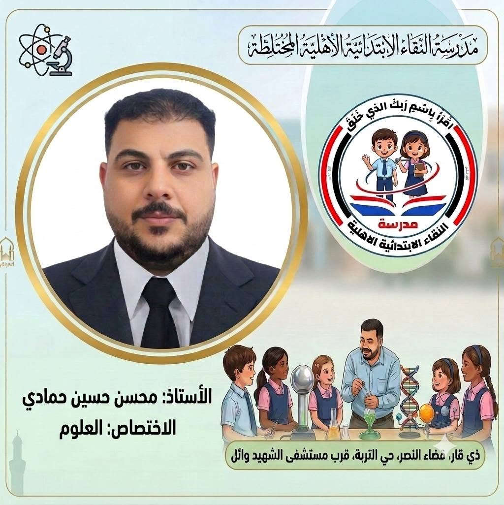 صُنّاع المستقبل ورعاة الإبداع..
 كادر مدرسة النقاء الابتدائية الأهلية المختلطة للعام الدراسي (٢٠٢٦ - ٢٠٢٧) 
​لأن النجاح يبدأ من المعلم المتميز، نفخر في مدرسة النقاء الابتدائية الأهلية المختلطة بتقديم كادرنا التعليمي والتربوي للعام الدراسي الجديد نخبة من أصحاب الخبرة والكفاءة العالية الذين يجمعون بين الأساليب التربوية الحديثة والشغف ببناء جيل واعد ومتميز.
​معاً نسير بخطوات واثقة نحو عام دراسي مليء بالنجاح والتميز لأبنائنا الطلبة. 🎓
​#مدرسة_النقاء_الابتدائية
 #تربية_وتعليم
 #نجاح_وابتكار
‌‌‌‌‌‌‏=:=:=:=:=:=:=:=:=:=:=:=:=:=:=:=:
العنوان/ ذي قار قضاء النصر حي التربة قرب مستشفى الشهيد وائل
 بإمكانكم متابعتنا عبر مواقع التواصل الاجتماعي : 
هاتف . 
​***********
***********
*********** 
​فيسبوك:
https://www.facebook.com/share/1EqVhacp9e/
​إنستغرام:
https://www.instagram.com/alnaqa1986?igsh=Y3dleTM3N3R3eGM4
​تليغرام:
https://t.me/alnaqa1986

نص مكتوب في الصور:
- مدرسة النقاء الابتدائية الأهلية المختلطة اقْرَأْ بِاسْمِ رَبِّكَ الَّذِي خَلَقَ مدرسة النقاء الابتدائية الاهلية الأستاذ: رحيم زغير فرحان الاختصاص: مدير المدرسة ذي قار، مضاء النصر، حي التربة، قرب مستشفى الشهيد وائل
- مدرسة التقاء الابتدائية الاهلية المختلطة اقرأ باسم ربك الذي خلق مدرسة التقاء الابتدائية الاهلية الأستاذ: خالد عبد الغني حسين الاختصاص: اللغة الانكليزية ذي قار، قضاء النصر، حي التربية، قرب مستشفى الشهيد وائل الحق للقضاء
- مدرسة النقاء الابتدائية الأهلية المختلطة اقْرَأْ بِاسْمِ رَبِّكَ الَّذِي خَلَقَ مدرسة النقاء الابتدائية الاهلية الأستاذ: رحيم حميد عبد الاختصاص: معلم الصف الأول ذي قار، قضاء النصر، حي التربية، قرب مستشفى الشهيد وائل الهوى النقاء
- مدرسة النقاء الابتدائية الاهلية المختلطة اقرأ باسم ربك الذي خلق مدرسة النقاء الابتدائية الاهلية الأستاذ: ذو الفقار حمود هاشم الاختصاص: اللغة الانكليزية ذي قار، قضاء النصر، حي التربة، قرب مستشفى الشهيد وائل البوی: النقاء
- مدرسة النقاء الابتدائية الأهلية المختلطة اقرأ باسم ربك الذي خلق مدرسة النقاء الابتدائية الأهلية الأستاذ: سعد عبيد خضير الاختصاص: اللغة العربية ذي قار، عضاء النصر، حي التربة، قرب مستشفى الشهيد وائل
- مدرسة النقاء الابتدائية الاهلية المختلطة
- اقرأ باسم ربك الذي خلق
- مدرسة
- النقاء الابتدائية الاهلية
- الأستاذ: عقيل فاضل علي
- الاختصاص: الاجتماعيات
- ذي قار، صفاء النصر، حي التربة، قرب مستشفى الشهيد وائل
- الوىء النقاء
- مدرسة النقاء الابتدائية الأهلية المختلطة اقْرَأْ بِاسْمِ رَبِّكَ الَّذِي خَلَقَ مدرسة النقاء الابتدائية الاهلية الأستاذ: محمد مطشر شلاكه الاختصاص: الرياضيات ذي قار، قضاء النصر، حي التربة، قرب مستشفى الشهيد وائل
- مدرسة النقاء الابتدائية الأهلية المختلطة اقْرَأْ بِاسْمِ رَبِّكَ الَّذِي خَلَقَ مدرسة النقاء الابتدائية الأهلية الأستاذ: مصطفى فرحان عطيه الاختصاص: الرياضيات ذي قار، قضاء النصر، حي التربة، قرب مستشفى الشهيد وائل البثق النقاء
- مدرسة النقاء الابتدائية الأهلية المختلطة
- الأستاذ: محسن حسين حمادي
- الاختصاص: العلوم
- ذي قار، قضاء النصر، حي التربة، قرب مستشفى الشهيد وائل
