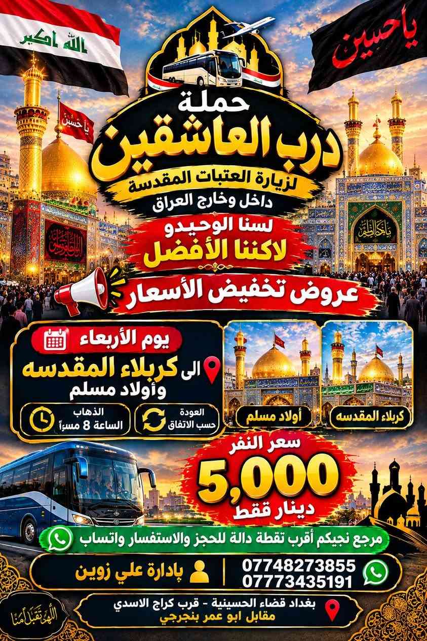 لا توجد تفاصيل

نص مكتوب في الصور:
- حملة
- درب العاشقين
- لزيارة العتبات المقدسة
- داخل وخارج العراق
- لسنا الوحيدين
- ولكننا الأفضل
- عروض تخفيض الأسعار
- يوم الاثنين
- إلى كربلاء وشريفه
- العودة حسب الاتفاق
- الانطلاق الساعة 3 عصراً
- سعر النفر
- 5,000
- دينار فقط
- مرجع نجيكم أقرب نقطة دالة
- للحجز والاستفسار واتساب
- ***********
- ***********
- بإدارة علي زوين
- بغداد قضاء الحسينية - قرب كراج الاسدي
- مقابل ابو عمر بنجرجي
- حملة درب العاشقين لزيارة العتبات المقدسة داخل وخارج العراق لسنا الوحيدوا لاكننا الافضل عروض تخفيض الأسعار يوم الثلاثاء إلى سامراء وسيد محمد العودة حسب الاتفاق الانطلاق الساعة 5 فجرًا سعر النفر 5,000 دينار فقط مرجع نجيكم أقرب نقطة دالة للحجز والاستفسار واتساب بادارة علي زوين *********** *********** بغداد قضاء الحسينية - قرب كراج الاسدي مقابل ابو عمر بنجرجي
- الله اكبر
- يا حسين
- لسنا الوحيدوا
- - لانكنا الأفضل -
- يوم الأربعاء
- الى كاظميه المقدسه
- الذهاب الساعة 5 عصرًا
- 2,000
- الله اكبر يا حسين حملة درب العاشقين لزيارة العتبات المقدسة داخل وخارج العراق لسنا الوحيدو لكننا الأفضل عروض تخفيض الأسعار يوم الأربعاء الى كربلاء المقدسه وأولاد مسلم الذهاب الساعة 8 مسراً العودة حسب الاتفاق أولاد مسلم كربلاء المقدسة سعر النفر 5,000 دينار فقط مرجع نجيكم أقرب نقطة دالة للحجز والاستفسار واتساب *********** *********** پادارة علي زوين بغداد قضاء الحسينية - قرب كراج الاسدي مقابل ابو عمر بنجرجي اللهم تقبل منا
- حملة درب العاشقين
- لاكننا الأفضل
- يوم الخميس
- الى كربلاء المقدسه
- وأولاد مسلم
- الذهاب الساعة 8 مساءاً
- أولاد مسلم
- كربلاء المقدسه
- مرجع نجيكم أقرب نقطة دالة للحجز والاستفسار واتساب
- پادارة علي زوين
- بغداد قضاء الحسينية - قرب كراج الاسدي مقابل ابو عمر بنجرجي
- لبيك يا حسين لسنا الوحيدين لكننا الأفضل عروض وتخفيضات على الأشعار سفر ديني وقرب من العتبات حملة درب العاشقين لزيارة العتبات المقدسة داخل وخارج العراق وجهتنا يوم الخميس النجف الأشرف سعر النفر 7,000 دينار فقط العودة حسب الاتفاق وقت الذهاب الساعة 10 مساءً نجيكم لأقرب نقطة دالة حسب موقعكم للحجز والاستفسار عبر الواتساب بإدارة علي زوين *********** *********** بغداد - قضاء الجسينية قرب كراج الاسدي - مقابل ابو عمر بنجرجي حملة درب العاشقين ... طريقكم إلى العتبات المقدسة