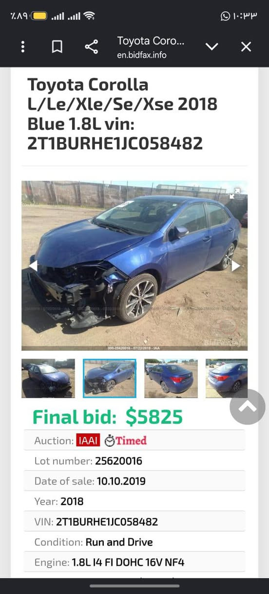 البيع موديل 18 سعر 150///
***********

نص مكتوب في الصور:
- Toyota Coro...
- en.bidfax.info
- Toyota Corolla
- L/Le/Xle/Se/Xse 2018
- Blue 1.8L vin:
- 2T1BURHE1JC058482
- 000-25620016 - 07/22/2019 - IAA
- Final bid: $5825
- Auction: IAAI Timed
- Lot number: 25620016
- Date of sale: 10.10.2019
- Year: 2018
- VIN: 2T1BURHE1JC058482
- Condition: Run and Drive
- Toyota Corolla L/Le/Xle/Se/Xse 2018 Blue 1.8L vin: 2T1BURHE1JC058482 Final bid: $5825 Auction: IAAI Timed Lot number: 25620016 Date of sale: 10.10.2019 Year: 2018 VIN: 2T1BURHE1JC058482 Condition: Run and Drive Engine: 1.8L I4 FI DOHC 16V NF4 Mileage: 26419 miles (Actual)
- Toyota Coro... en.bidfax.info Toyota Corolla L/Le/Xle/Se/Xse 2018 Blue 1.8L vin: 2T1BURHE1JC058482 Final bid: $5825 Auction: IAAI Timed Lot number: 25620016 Date of sale: 10.10.2019 Year: 2018 VIN: 2T1BURHE1JC058482 Condition: Run and Drive Engine: 1.8L I4 FI DOHC 16V NF4