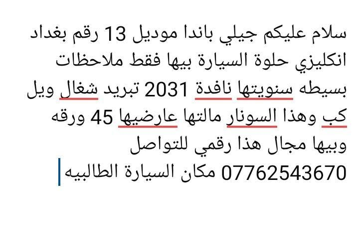 جيلي باندا للبيع

نص مكتوب في الصور:
- سلام عليكم جيلي باندا موديل 13 رقم بغداد انكليزي حلوة السيارة بيها فقط ملاحظات بسيطه سنويتها نافدة 2031 تبريد شغال ويل كب وهذا السونار مالتها عارضيها 45 ورقه وبيها مجال هذا رقمي للتواصل *********** مكان السيارة الطالبيه