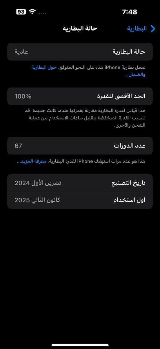 ايفون 16 برو ماكس نضافته 100%  بطاريته 100 عدد دورات الشحن 67 الجهاز ممخلين حتا شريحه بي و البرامج الي منزليهن بس فيس وانستا غيرهن ممنزلين شي  عنواني كوت العزة ***********

نص مكتوب في الصور:
- 93 7:48 البطارية حالة البطارية عادية حالة البطارية تعمل بطارية iPhone هذه على النحو المتوقع. حول البطارية والضمان... 100% الحد الأقصى للقدرة هذا قياس لقدرة البطارية مقارنة بقدرتها عندما كانت جديدة. قد تتسبب القدرة المنخفضة بتقليل ساعات الاستخدام بين عملية الشحن والأخرى. 67 عدد الدورات هذا هو عدد مرات استهلاك iPhone لققدرة البطارية. معرفة المزيد... تشرين الأول 2024 تاريخ التصنيع كانون الثاني 2025 أول استخدام