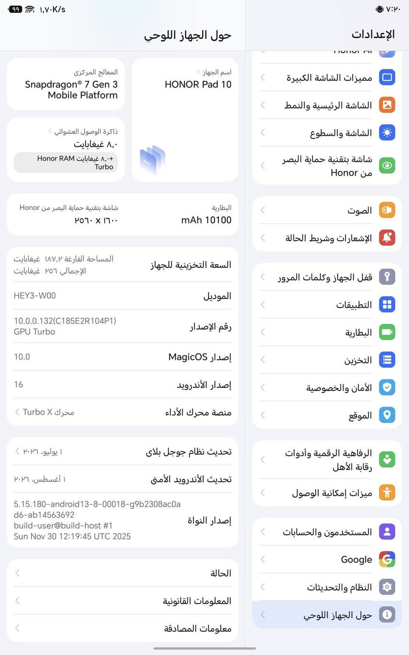 جهار HONOR Pad 10 للبيع مع كامل ملحقاته مكفول
ماداخل صيانه جهاز نضيف جداً حتى خدوش مابي 
ملحقاته 
 شاحن اصلي ..
كيبورد اصلي ...
كارتونته موجوده +حافظه ..
للتواصل خاص مفتوح 
او الاتصال على الرقم ***********

نص مكتوب في الصور:
- حول الجهاز اللوحي اسم الجهاز HONOR Pad 10 المعالج المركزي Snapdragon 7 Gen 3 Mobile Platform ذاكرة الوصول العشوائي ٨,٠ غيغابايت ٨,٠ غيغابايت Honor RAM Turbo شاشة بتقنية حماية البصر من Honor ٢٥٦٠ X ١٦٠٠ البطارية mAh 10100 السعة التخزينية للجهاز المساحة الفارغة ١٨٧,٢ غيغابايت الإجمالي ٢٥٦ غيغابايت الموديل HEY3-W00 رقم الإصدار 10.0.0.132(C185E2R104P1) GPU Turbo إصدار MagicOS 10.0 إصدار الأندرويد 16 منصة محرك الأداء محرك Turbo X تحديث نظام جوجل بلاي ١ يوليو، ٢٠٢٦ تحديث الأندرويد الأمنى ١ أغسطس، ٢٠٢٦ إصدار النواة 5.15.180-android13-8-00018-g9b2308ac0a d6-ab14563692 build-user@build-host #1 Sun Nov 30 12:19:45 UTC 2025 الحالة المعلومات القانونية معلومات المصادقة الإعدادات مميزات الشاشة الكبيرة الشاشة الرئيسية والنمط الشاشة والسطوع شاشة بتقنية حماية البصر من Honor الصوت الإشعارات وشريط الحالة قفل الجهاز وكلمات المرور التطبيقات البطارية التخزين الأمان والخصوصية الموقع الرفاهية الرقمية وأدوات رقابة الأهل ميزات إمكانية الوصول المستخدمون والحسابات Google النظام والتحديثات حول الجهاز اللوحي