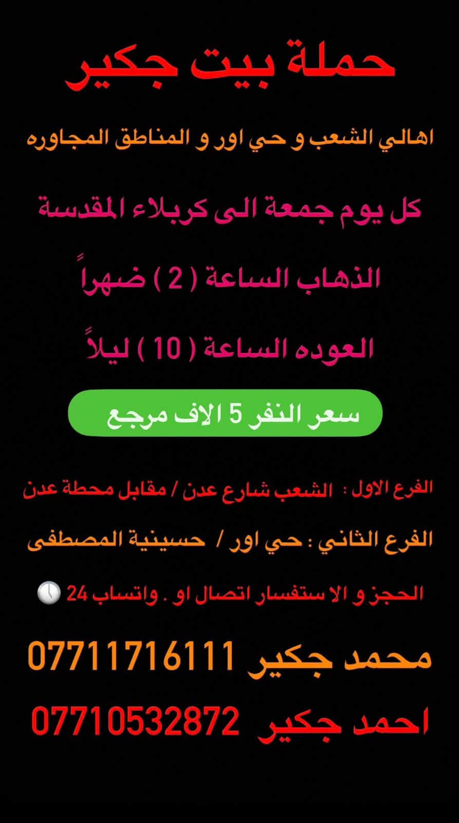 (من الأحد إلى الاربعاء )(  مجاناً مجاناً مجاناً )(عوائل فقط) 

           👇🏿(اقراء الجدول وشوف الرحله الي تناسبك)

حملة بيت جكير  لزيارة العتبات المقدسه

(#اهالي_الشعب_الصحه_الديوان_الزراعي_حي_اور_البنوك_صليخ_والمناطق_المجاوره_لها)👇

                     👇 (جدول حملة بيت جكير )   👇

        

                         (#طيله_ايام_الاسبوع)

مكان الحمله والانطلاق الشعب شارع عدن مقابيل محطة عدن 
الفرع الثاني حي اور حسينه المصطفى
(ملاحضه ليس لدينا فرع اخر ) 

للحجز وللاستفسار 
يوجد وتساب 24⏰(***********محمد جكير)
او *********** احمد جكير 

______________________________________________

سياره رقم (1) 🚌👇👈(سعر النفر 5 الاف مرجع )

كل يوم خميس ألى كربلاء المقدسة 

وقت الذهاب الساعه ال2 ضهراً 

وقت العوده الساعه ال10 ليلاً 

______________________________________________

سياره رقم (2) 🚌👇👈(سعر النفر 5 آلاف مرحع )

كل يوم خميس إلى كربلاء المقدسة 

وقت الذهاب الساعه ال 10 ليلاً 

وقت العوده الساعه ال5  صباحاً 

______________________________________________

سياره رقم (3) 🚌👇👈(سعر النفر 7 ألاف مرجع )

كل يوم خميس إلى النجف الأشرف 

وقت الذهاب الساعه ال11 ليلاً 

وقت العوده الساعه ال8  صباحاً       

______________________________________________
سياره رقم (4) 🚌👇👈(سعر النفر 6 ألاف مرجع )

كل يوم جمعه إلى سامراء والى سيد محمد 

وقت الذهاب الساعه ال7 صباحاً 

وقت العوده حسب الاتفاق 
______________________________________________
سياره رقم (5). 🚌👇👈(سعر النفر 5 الاف  مرجع)

كل يوم جمعه إلى كربلاء المقدسة 

وقت الذهاب الساعه ال2 ضهراً 

وقت العوده الساعه ال10 ليلاً 

______________________________________________

سياره رقم (6). 🚌👇👈(سعر النفر 7 الاف مرجع)

كل يوم جمعه إلى مرقد العلويه شريفه بنت الإمام الحسن (ع)
وإلى كربلاء المقدسة 

وقت الذهاب الساعه ال8 ليلاً 

وقت العوده الساعه ال6 صباحاً 

______________________________________________

سياره رقم (7). 🚌👇👈(سعر النفر 7  الاف مرجع )

كل يوم جمعه إلى النجف الأشرف 

وقت الذهاب الساعه ال11 ليلاً 

وقت العوده الساعه ال8 صباحاً 

______________________________________________

ساره رقم (8) 🚌👇👈(مجاناً مجاناً مجاناً )

كل يوم سبت  إلى الامام الكاظم (ع)

وقت الذهاب الساعه ال5 عصراً 

وقت العوده الساعه ال10 ليلاً 
______________________________________________

    (فضلاً وليس امراً سوي مشاركه وخلي الكل تستفاد  )

ارفع المنشور بكلمة يالله 

سيارتنه حديثه ومكيفه 

ومن الله التوفيق. 

خدمه الزوار شرف لنا👇👇زورونا

https://www.facebook.com/share/g/1Dhc2DSJif/?mibextid=wwXIfr

