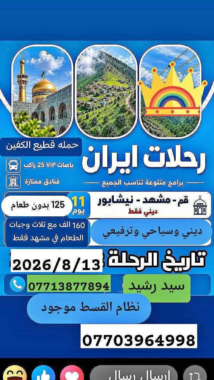 نعلن  حملة قطيع الكفين عن برنامج إيران🇮🇷🇮🇶🇮🇷🇮🇶
البرنامج يشمل 
باصات حديثه Vlp ذهاب واياب
  فنادق قريبه من الحرم 
 مزارات مشهد وقم ونيشابور  وجولات سياحيه  
 التسكين حسب الطلب  فقط  سنكل فرق في لسعر 40الف ضافي 
 نقل من المكتب الى الحدود وبالعكس 

مده الرحله 11 يوم بر مع أيام الذهاب والعوده 
بسعر 125 ألف عــــــراقـــــــي 
موعد السفر 2026/8/13 خادمكم سيد رشيد الشهيلي 

العنوان مكتبنا بغداد جسر ديالى القديم شارع 60 الفلكه الاخيره قرب الحوزه ***********
*********** سيد سمير 
 نظام القسط موجود
