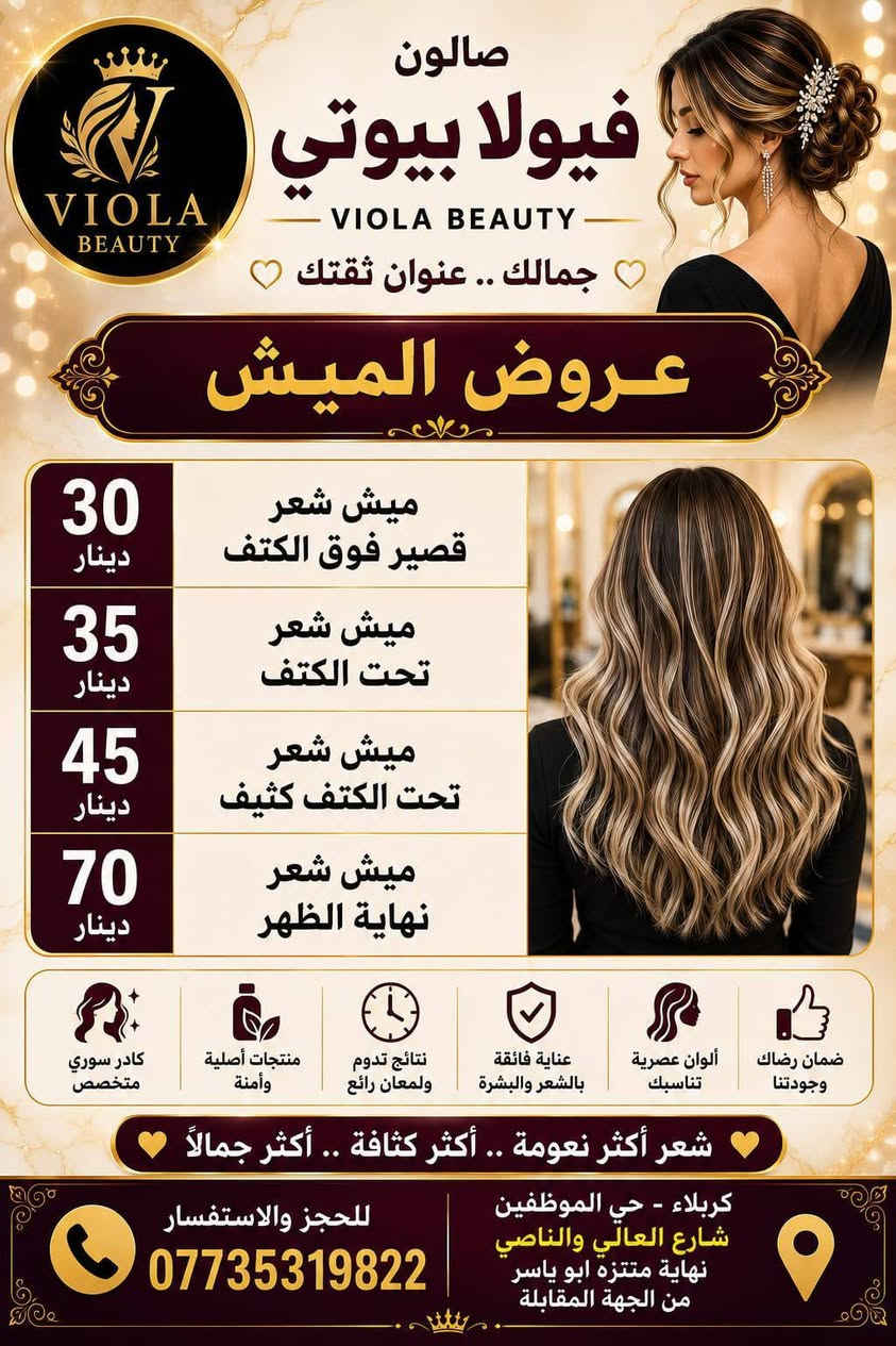 💜 فيولا بيوتي صُنّاع جمال المرأة الكربلائية، بكوادر سورية قمة في الإمكانيات والخبرة!🔥 فريقنا السوري يقدّم لكِ أجمل لمسات التجميل بأعلى احتراف وجودة😍 لأن جمالك يستحق الأفضل..فيولا بيوتي… ثقة وجمال ما ينقاس، 
#عروض صبغ الشعر
صبغ شعر قصير فوق الكتف٢٥
صبغ شعر قصير تحت الكتف ٣٥
صبغ شعر كثيف تحت الكتف٤٥
صبغ شعر متوسط٥٥
صبغ شعر طويل ٦٥
#عروض الميش
ميش شعر قصير فوق الكتف ٣٠
ميش شعر تحت الكتف ٣٥
ميش شعر تحت الكتف كثيف ٤٥
#ميش شعر نهاية الظهر٧٠
#صبغ وميش شعر قصير فوق الكتف٣٥
صبغ وميش شعر حد الكتف٤٠
صبغ وميش شعر تحت الكتف٥٠
صبغ وميش شعر وسط الظهر٦٥
صبغ وميش شعر طويل جدا ١٠٠
#عروض ميش شعر قصسر فوق الكتف ٣٠
ميش شعر تحت الكتف ٣٥
#ميش شعر تحت الكتف كثيف ٤٥
ميش شعر نهايه الظهر ٧٠
#تسريح ومعالج شعر قصير فوق الكتف٣٥
تسريح ومعالج شعر قصير تحت الكتف٤٥
تسريح ومعالج شعر متوسط ٦٠
تسريح ومعالج شعر وسط الظهر٦٥
تسريح ومعالج شعر نهايه الظهر خفيف ٧٥
#حفافه ٥
#قص ٥
#شسوار١٠
واكس منطقه واحده١٠
واكس تنظيف جسم كامل ٣٥
عرض شامل حفافه+تنظيف بشره+بدكير ٢٥
معالج شعر الكافيار الطبيعي ٣٠
معالج شعر ايطالي ١٥
بدكير قدم ١٥
رموش طرفيه ١٥
رموش كامله ٢٥
#تخصيل سليفون شعر قصير ٣٠
تخصيل سليفون تحت الكتف٣٥
تخصيل سليفون نصف الظهر٥٠
تخصيل سليفون نهاية الظهر٦٥
صبغ عشبه شعر قصر ٢٠
صبغ عشبه شعر متوسط ٣٠
صبغ عشبه شعر طويل ٤٠
تسريحه وميك اب مدعوه بدون عدسات٤٠ مع العدسات ٥٠
#عروس ميك اب وتسريحه وعدسات وبودره جسم وحفافه حنه مع زفه ٢٥٠
#عروس تسريحه مع ميك اب مع عدسات مع بودره جسم يوم واحد ١٥٠ 
صالون فيولا بيوتي كربلاء حي الموظفين شارع العالي والناصي نهايه متنزه ابو ياسر الشكرجي  مجاور انشائيه صباح رحومي ***********

