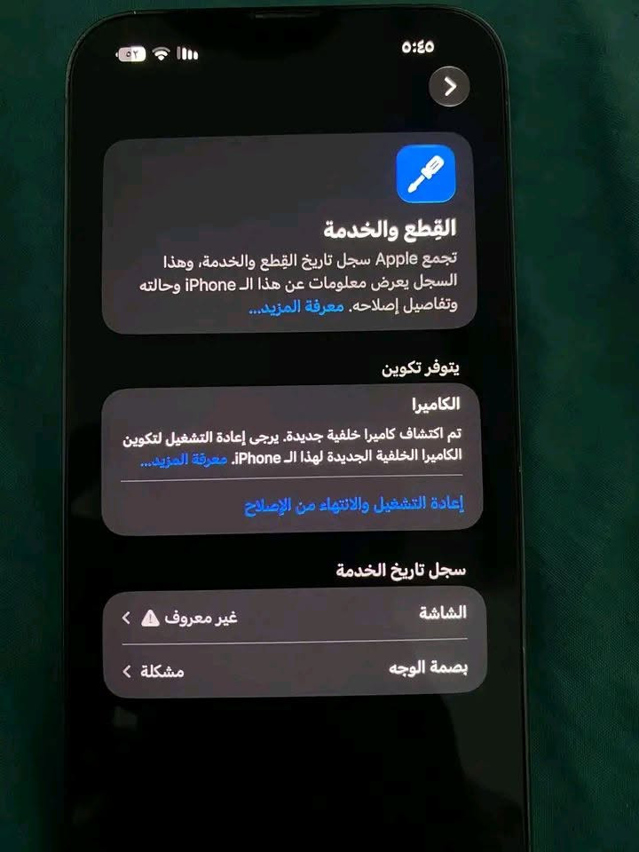ايفون استخدام قليل للبيع سعره قفل 25مكلفه بالنشر الاتصال على رقم صاحب جهاز***********

نص مكتوب في الصور:
- ٥:٤٥
- القطع والخدمة
- تجمع Apple سجل تاريخ القطع والخدمة، وهذا السجل يعرض معلومات عن هذا الـ iPhone وحالته وتفاصيل إصلاحه. معرفة المزيد...
- يتوفر تكوين
- الكاميرا
- تم اكتشاف كاميرا خلفية جديدة. يرجى إعادة التشغيل لتكوين الكاميرا الخلفية الجديدة لهذا الـ iPhone. معرفة المزيد...
- إعادة التشغيل والانتهاء من الإصلاح
- سجل تاريخ الخدمة
- الشاشة
- غير معروف
- بصمة الوجه
- مشكلة