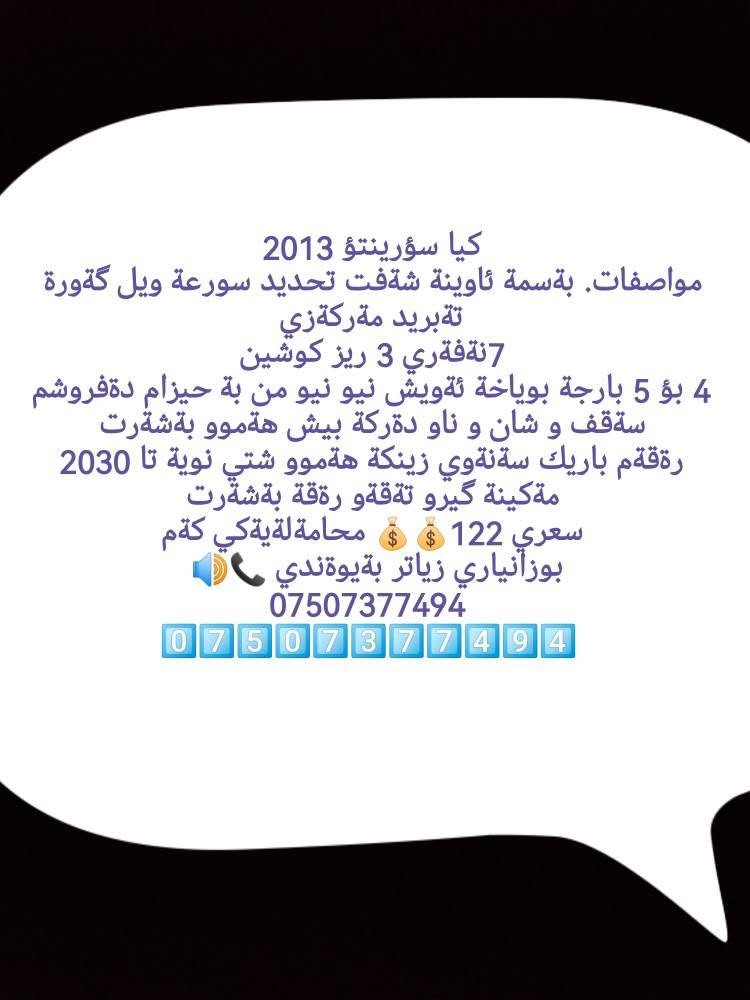 زانياري لةوينةكانة دانراوة أربيل, العراق

نص مكتوب في الصور:
- کیا سۆرينتۆ 2013 مواصفات. بةسمة ئاوينة شةفت تحديد سورعة ويل گةورة تةبريد مةركةزي 7نەقەري 3 ريز كوشين 4 بؤ 5 بارجة بوياتة ئةويش نيو نيو من بة حيزام دةفروشم سةقف و شان و ناو دةركة بيش هةموو بةشّرت رةقّةم باريك سةنَةوي زينكة هةموو شتي نويَة تا 2030 مةكينة گيرو تةقّةو رةقّة بةشّرت سعري 122 محاملة لةيَةكي كةم بوزانياري زياتر بةيؤندي *********** ***********
