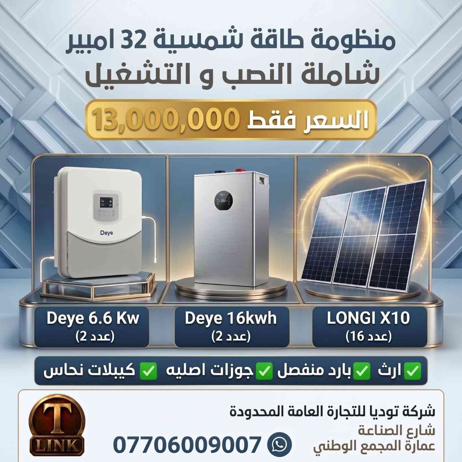 عروض خاصة:
#طاقة #طاقة_شمسية #توديا #الواح_شمسية #بغداد

نص مكتوب في الصور:
- منظومة طاقة شمسية شاملة النصب و التشغيل 16 امبير لمده 4 ساعه نظام UPS السعر فقط 3,700,000 Deye 6.6 Kw (عدد 1) Deye 16Kwh (عدد 1) LONGI X10 (عدد 0) بارد منفصل ايرث جوزات اصليه كيبلات نحاس شركة توديا للتجارة العامة المحدودة شارع الصناعة عمارة المجمع الوطني ***********
- منظومة طاقة شمسية 16 امبير شاملة النصب و التشغيل السعر فقط 6,600,000 Deye 6.6 Kw (عدد 1) Deye 16kwh (عدد 1) LONGI X10 (عدد 8) بارد منفصل (ايرث) (جوزات اصليه) (كيبلات نحاس) شركة توديا للتجارة العامة المحدودة شارع الصناعة عمارة المجمع الوطني LINK ***********
- منظومة طاقة شمسية 32 امبير شاملة النصب و التشغيل
- السعر فقط 13,000,000
- Deye 6.6 Kw (عدد 2)
- Deye 16kwh (عدد 2)
- LONGI X10 (عدد 16)
- ارث
- بارد منفصل
- جوزات اصليه
- كيبلات نحاس
- شركة توديا للتجارة العامة المحدودة
- شارع الصناعة
- عمارة المجمع الوطني
- ***********