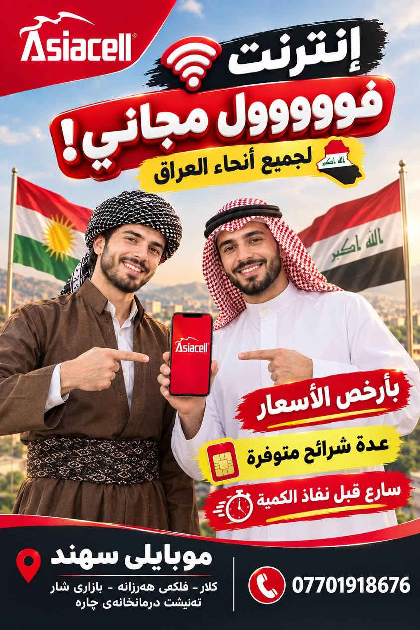 Sahand Phone سەهەند فۆن 

ئەنتەرنێی فوووول فری بۆ هەموو پارێزگاکانی عێراق
بێ سنوور
لە هەموو عێراق ئیش دەکات
ئاگادار بە 📢📢📢
بە هەرزانترین نرخ
زۆر نیە چەند سیمێکی لەم جۆرە بەردەستە 
فریاکەوە تا بەشت ماوە 😱😱
ڕاکە 🏃🏃🏃

نص مكتوب في الصور:
- Asiacell موبايلی سهههند ئه نته رنيتی فووووول فريته! بو هه موو عيراق چه ند سيميتكی له م جوره به رده سته! فرياكه وه تا به شنت ماوه به هه رزاترين نرخ موبايلی سهههند كلار - فلکهی هه رزانه - بازاری شار ته نيشت ده رمانخانه ی چاره ***********
- Asiacell إنترنت فووووول مجاني! لجميع أنحاء العراق الله أكبر بأرخص الأسعار عدة شرائح متوفرة سارع قبل نفاذ الكمية موبايلي سهند كلار - فلكى هه رزانه - بازارى شار ته نيشنت درمانخانه ی چاره ***********