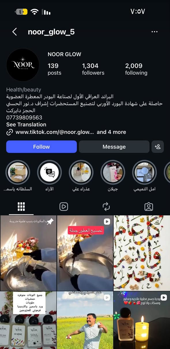السلام عليكم  يتوفر عطر المسك الأصلي 
تعتيق ٥ اشهر 
البيع باللترات  العطور المتوفره 
مسك وليمون من شركة دانا حسين فرع دهوك فوحان العطر من ٥ ساعات إلى ٦  ثبات ع ملابس يومين للحجز مراسلة البيج او واتساب    ***********/ ***********

نص مكتوب في الصور:
- noor_glow_5
- NOOR GLOW
- 139
- posts
- 1,304
- followers
- 2,009
- following
- Health/beauty
- البراند العراقي الأول لصناعة البودر المعطرة العضوية
- حاصلة على شهادة البورد الأوربي لتصنيع المستحضرات إشراف د.نور الحسني
- الحجز دايركت
- ***********
- See Translation
- www.tiktok.com/@noor.glow... and 4 more
- Follow
- Message
- السلطانه ياسم...
- الآراء
- عذراء علي
- جيلان
- امل التميمي
- تخفيف المكونات بنسب علمية مدروسة
- تصنيع العطور جملة
- جميع النوتات متوفره
- حمضيات
- حلويات
- ورد ياسمين وكاردينيا
- فرموني للمتزوجين
- فعلي كسرتي (نصحتني)
- بودرة جسم عطرية علاجيه وعطور ومسكات ولا اروع
