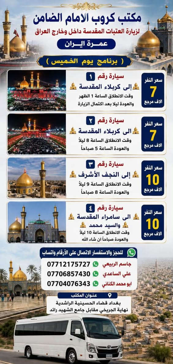 على بركة الله تعالى يعلن
#مكتب_كروب_الامام_الضامن عن جدول الرحلات الاسبوعي ليومي  #الخميس #الجمعه #السبت #رحلة #إيران_برا ٨/٢٢ و #رحلة_العمره_طيران بتاريخ ٩/٩ باقي مقاعد محدوده سارع بتسليم الجوازات عنوان المكتب قضاءالحسينية مجاور مطعم جكن اوسلو للحجز والاستفسار الاتصال بل الأرقام 
*********** #ابو_محمد_الكناني 
*********** #علي_الساعدي 
*********** #جاسم_الربيعي التفاصيل داخل البوسترات 👇👇👇
