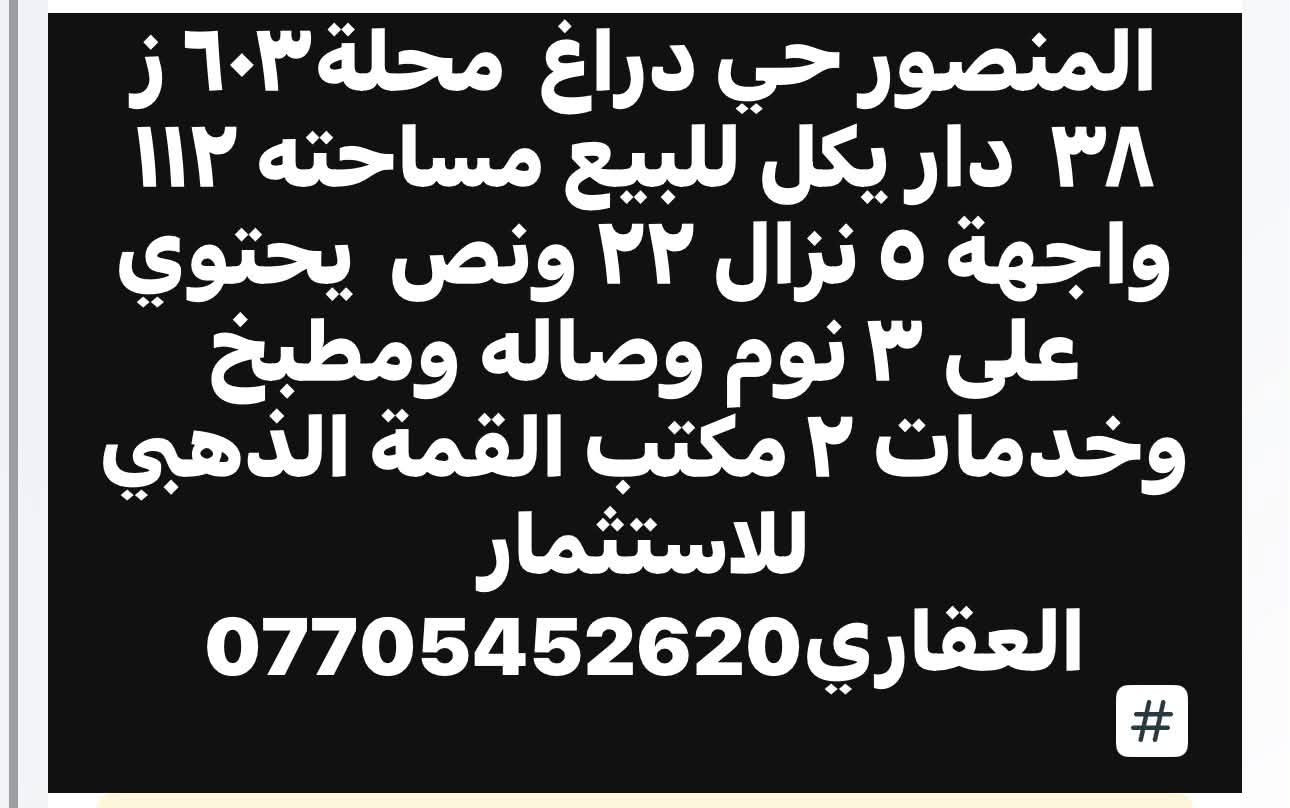 لا توجد تفاصيل

نص مكتوب في الصور:
- المنصور الداودي محلة ٦١٣ موقع هاده وحلو دار يعتبر ارض للبيع مساحته ٢٠٠ متر واجهة ٩ نزال ٢٢ وشويه شارع ١٢ متر مكتب القمة الذهبي ***********
- المنصور دور السود بناية للبيع مساحته ٨١ متر واجهة ٤ ونص نزال ١٨ تحتوى على وحدتين سكنية وارده الشهري مليون و٥٠٠ تحتوي على صاله ومطبخ وخدمات بناء ٢٠٢٣ مكتب القمة الذهبي للاستثمار العقاري ***********
- المنصور دور السود بناية للبيع مساحته ١٠٨ متر واجهة ٦ نزال ١٨ تحتوي على ٣ وحدات سكنية كل طابق غرفتين وصالة ومطبخ وخدمات ومناور ٢ بناء ٢٠٢٤ شارع حلو وهاده مكتب القمة الذهبي ***********
- المنصور حي دراغ محلة ٦٠٣ ز ٣٨ دار يكل للبيع مساحته ١١٢ واجهة ٥ نزال ٢٢ ونص يحتوي على ٣ نوم وصاله ومطبخ وخدمات ٢ مكتب القمة الذهبي للاستثمار العقاري *********** #