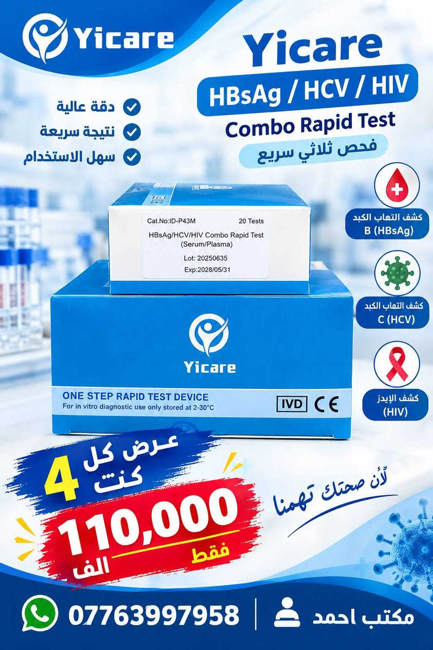 🧪 تايفويد

📦 25 فحص
💰 4 كت بـ 75,000
📌 الحجز خاص
📱 واتساب: ***********

ــــــــــــــــــــــــــــــ

🧪 EBV

💰 السعر: 25,000
📌 الحجز خاص
📱 واتساب: ***********

ــــــــــــــــــــــــــــــ

🧪 H. pylori Ab | جرثومة المعدة

📦 4 كت بـ 75,000
📌 الحجز خاص
📱 واتساب: ***********

ــــــــــــــــــــــــــــــ

🧪 H. pylori Ag in Stool | جرثومة المعدة بالبراز

📦 4 كت فقط بـ 110,000
📌 الحجز خاص
📱 واتساب: ***********

ــــــــــــــــــــــــــــــ

🧪 Combo HCV + HIV + HBs

📦 4 كت بـ 110,000
📌 الحجز خاص
📱 واتساب: ***********

ــــــــــــــــــــــــــــــ

🫀 CK + Troponin I + Myoglobin
🔬 كاردك ثلاثي

💰 سعر الكت: 40,000
📦 2 كت بـ 70,000

📌 الحجز خاص
📱 واتساب: ***********

ــــــــــــــــــــــــــــــ

🧪 HBV Panel

يشمل:
• HBs Ag
• HBs Ab
• HBe Ag
• HBe Ab
• HBc Ab

📦 الكت يحتوي على 10 فحوصات
💰 السعر: 30,000

📌 الحجز خاص
📱 واتساب: ***********

ــــــــــــــــــــــــــــــ

🤰 فحص الحمل

🔬 كل كت يحتوي على 50 فحص
💰 2 كت بـ 15,000 دينار فقط

📌 الحجز خاص
📱 واتساب: ***********

ــــــــــــــــــــــــــــــ

🫀 Troponin I

🔬 الكت يحتوي على 25 فحص
💰 35,000 دينار

📌 الحجز خاص
📱 واتساب: ***********

ــــــــــــــــــــــــــــــ

🧪 HEV

🔬 الكت يحتوي على 25 فحص
💰 50,000 دينار

📌 الحجز خاص
📱 واتساب: ***********
توصيل كافة محافظات العراق.

نص مكتوب في الصور:
- Yicare Better Health Better Life فحص سريع وموثوق فحص الحمل هرمون الحمل (HCG) دقة عالية .. لنتيجة مطمئنة دقة عالية في النتائج نتيجة سريعة خلال دقائق سهل الاستخدام ONE STEP RAPID TEST For in vitro diagnostic use only stored at 2-30°C عرض 15,000 فقط 2 كت للطمأنينة على صحتك مكتب احمد *********** اكتشاف مبكر يساعد على العلاج لصحة أفضل ولحياة سليمة
- Yicare Better Health Better Life فحص سريع وموثوق EBV IgA فيروس إبشتاين بار (IgA) دقة عالية .. لنتيجة مطمئنة دقة عالية في النتائج نتيجة سريعة خلال دقائق سهل الاستخدام LUMIRA Epstein-Barr virus IgA antibody detection kit 10PCS 20260821 20250801 سعر الكت 25,000 فقط للطلبات على واتساب *********** مكتب احمد اكتشاف مبكر يساعد على العلاج لصحة أفضل ولحياة سليمة
- Yicare Better Health Better Life فحص سريع وموثوق H.pylori Ab in Blood (Serum/Plasma) كشف الأجسام المضادة جرثومة المعدة دقة عالية في النتائج نتيجة سريعة خلال وقت قصير سهل الاستخدام Cat.No:HP-W23 25 Tests H. pylori Antibody Rapid Test (Whole Blood/Serum/Plasma) Lot:20250634 Exp:2028/05/31 Yicare ONE STEP RAPID TEST DEVICE For in vitro diagnostic use only stored at 2-30°C IVD CE عرض 75,000 فقط 4 كت للاطمئنان على صحتك *********** مكتب احمد أكتشاف مبكر يساعد على العلاج لصحة أفضل وحياة سليمة
- Yicare Better Health Better Life لصحة أفضل لحياة أجمل H. pylori Ag in Stool كشف مستضد جرثومة المعدة في البراز H. pylori دقة عالية في النتائج نتيجة سريعة خلال وقت قصير سهل الاستخدام اكتشف العدوى قبل أن تتفاقم لأن صحتك تهمنا عرض 110,000 فقط 4 كث *********** مكتب احمد
- Yicare Yicare HBsAg / HCV / HIV Combo Rapid Test فحص ثلاثي سريع دقة عالية نتيجة سريعة سهل الاستخدام Cat.No:ID-P43M 20 Tests HBsAg/HCV/HIV Combo Rapid Test (Serum/Plasma) Lot: 20250635 Exp:2028/05/31 Yicare ONE STEP RAPID TEST DEVICE For in vitro diagnostic use only stored at 2-30°C IVD CE كشف التهاب الكبد B (HBsAg) كشف التهاب الكبد C (HCV) كشف الإيدز (HIV) عرض كل 4 كنت 110,000 الف فقط لأنّ صحتك تهمنا *********** مكتب احمد