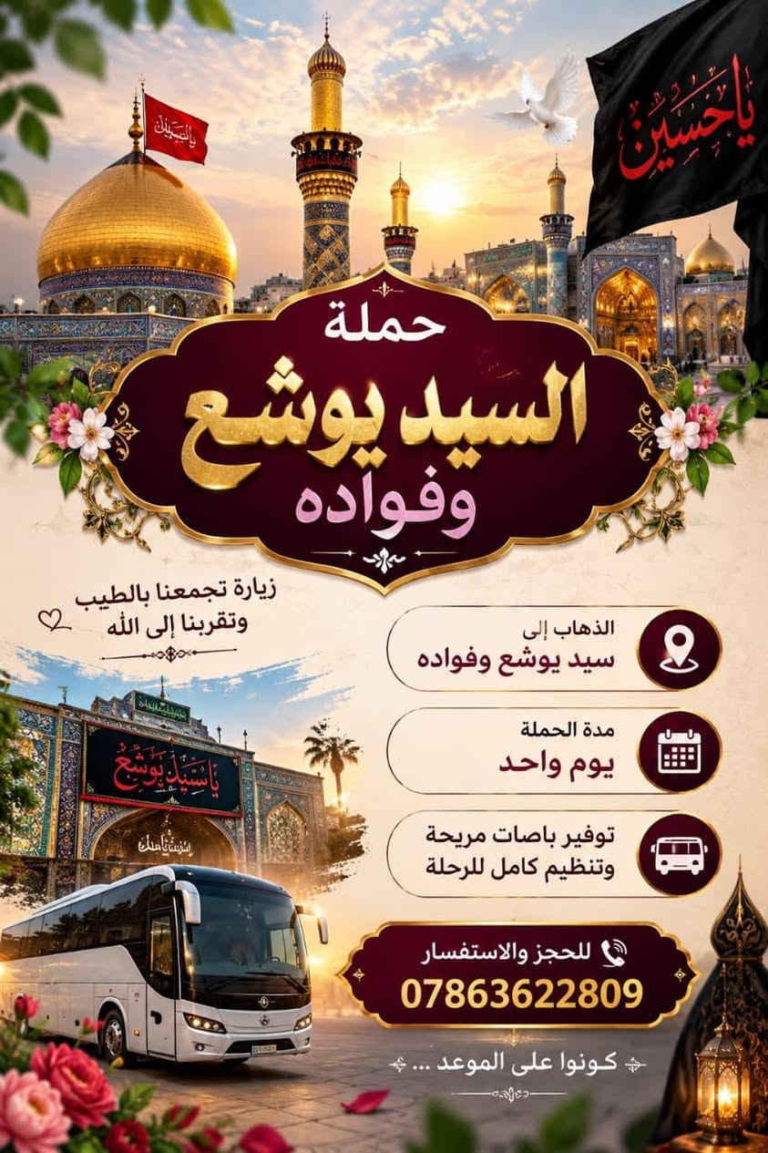 لا توجد تفاصيل

نص مكتوب في الصور:
- عمل workopportunitiess ٤ س
- حملة دار
- اليوم الأول
- زيارة السيدة شريفة (عليها السلام)
- زيارة الإمام موسى الكاظم (عليه السلام)
- مبيت في كربلاء المقدسة
- لمدة يومين
- كربلاء المقدسة
- اليوم الثالث
- التوجه إلى النجف الأشرف
- زيارة مرقد الإمام علي (عليه السلام)
- زيارة المقبرة والكوفة
- النجف الأشرف
- المقبرة
- الكوفة
- رحلة إيمانية مباركة
- نسأل الله قبول الزيارة
- وقضاء الحوائج بحق
- محمد وآل محمد
- للتسجيل والاستفسار
- ***********
- إرسال رسالة
- حملة السيد يوشع وفواده زيارة تجمعنا بالطيب وتقربنا إلى الله الذهاب إلى سيد يوشع وفواده مدة الحملة يوم واحد توفير باصات مريحة وتنظيم كامل للرحلة للحجز والاستفسار *********** كونوا على الموعد