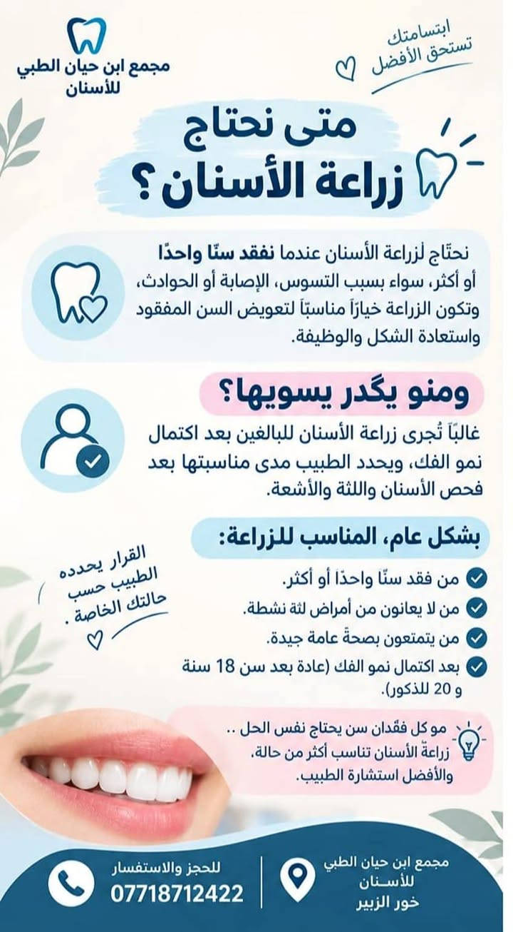 زراعة الأسنان متوفرة في مجمع ابن حيان الطبي 🤍
إذا عندك سن مفقود أو أكثر زراعة الأسنان تساعدك على استعادة شكل ووظيفة الأسنان بطريقة طبيعية.
✨ متوفر لدينا: • تقييم وفحص حالة الأسنان
• زراعة الأسنان
• تعويض الأسنان المفقودة
• متابعة الحالة بعد الزراعة
• استعادة الابتسامة والوظيفة
 مجمع ابن حيان الطبي للأسنان – خور الزبير
📞 للحجز والاستفسار: ***********
@إشارة

نص مكتوب في الصور:
- ابتسامتك تستحق الأفضل مجمع ابن حيان الطبي للأسنان شنو زراعة الأسنان؟ زراعة الأسنان هي عبارة عن بديل دائم للسن المفقود، تُثبت في عظم الفك وتعمل كجذر اصطناعي، ويُرَكب عليها تاج يشبه السن الطبيعي تمامًا. التاج (السن الصناعي) الركيزة (ترتبط التاج بالزرع) الزرعة (تُثبت في عظم الفك) مراحل الزراعة باختصار: 1 فحص وتخطيط عند الطبيب (مع الأشعة) 2 وضع الزرعة في عظم الفك 3 فترة الالتئام (عدة أشهر) 4 تركيب التاج النهائي مميزات الزراعة تحافظ على شكل الوجه تدوم لفترة طويلة تشبه الأسنان الطبيعية تُعيد لك القدرة على المضغ والتكلم بثقة ابتسامتك .. راحتك تهمنا
- ابتسامتك تستحق الأفضل مجمع ابن حيان الطبي للأسنان متى نحتاج زراعة الأسنان؟ نحتاج لزراعة الأسنان عندما نفقد سنًّا واحدًا أو أكثر، سواء بسبب التسوس، الإصابة أو الحوادث، وتكون الزراعة خيارًا مناسبًا لتعويض السن المفقود واستعادة الشكل والوظيفة. ومنو يكدر يسويها؟ غالباً تُجرى زراعة الأسنان للبالغين بعد اكتمال نمو الفك، ويحدد الطبيب مدى مناسبتها بعد فحص الأسنان واللثة والأشعة. بشكل عام، المناسب للزراعة: من فقد سنًّا واحدًا أو أكثر. من لا يعانون من أمراض لثة نشطة. من يتمتعون بصحة عامة جيدة. بعد اكتمال نمو الفك (عادة بعد سن 18 سنة و 20 للذكور). القرار يحدده الطبيب حسب حالتك الخاصة . مو كل فقدان سن يحتاج نفس الحل .. زراعة الأسنان تناسب أكثر من حالة، والأفضل استشارة الطبيب. للحجز والاستفسار *********** مجمع ابن حيان الطبي للأسنان خور الزبير