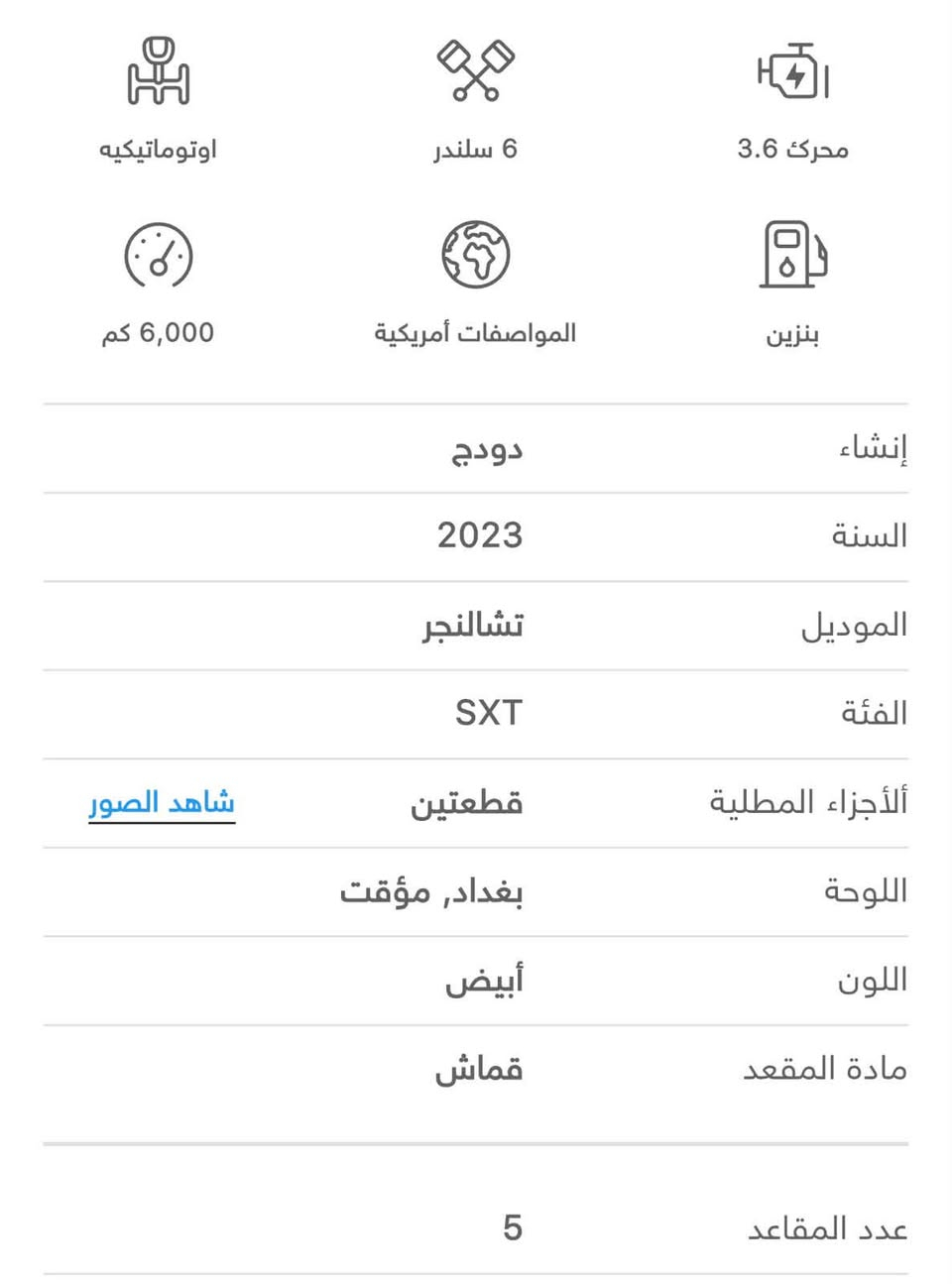 سلام عليكم
جالنجر للبيع مديل 2023 اصل 
بدون ارقام منفيس بسمي تترقم بغداد 
حادثها جاملغ وبنيد ويرباك دشبول ودركة طاكات 

رقمي *********** مكان السيارة بغداد البلديات

نص مكتوب في الصور:
- اووماتيكيه 6 سلندر محرك 3.6 6,000 كم المواصفات أمريكية بنزين إنشاء دودج السنة 2023 الموديل تشالنجر الفئة SXT ألأجزاء المطلية قطعتين شاهد الصور اللوحة بغداد, مؤقت اللون أبيض مادة المقعد قماش عدد المقاعد 5