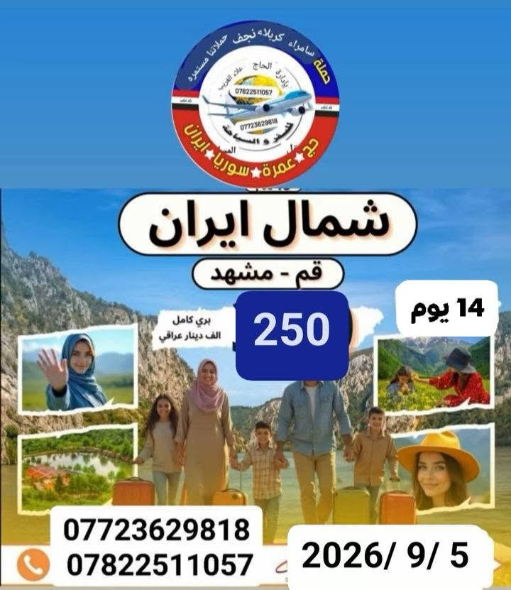 متابعينا الأحبه رحلتنا إلى ايران بتاريخ
        5 /9 /2026 يوم الخميس 
#البرنامج الاول
 قم ومشهد ونيشابور 
السعر 150 الف باص سياحي مده الرحله 11 يوم تشمل نقل وسكن ومزارات داخليه وجولات ترفيهية وسياحيه مع وجبتين طعام في مشهد 
#البرنامج  الثاني  
قم ومشهد وشمال ايران السعر 250 الف باص سياحي مده الرحلة 14 يوم 
تشمل نقل وسكن ومزارات داخليه وجولات ترفيهية وسياحيه مع وجبتين طعام في
 مشهد 

سارعوا بالحجز وتسليم الجوازات المقاعد محدودة 

للحجز والاستفسار الاتصال على الأرقام التالية
 *********** انتصال واتساب 
*********** انتصال واتساب 

العنوان بابل الحله المدحتيه الحمزة الغربي الشوملي خيكان الغربي 

خدمة الزوار شرف لنا 
المصداقية شعارنا 
راحت الزائرين هدفنا 

ومن الله التوفيق والأمان 

      بإدارة أخوكم الحاج 
           علاء الغريب 
إشارة وتنبيه  للجميع  متابعين  #الكرام
