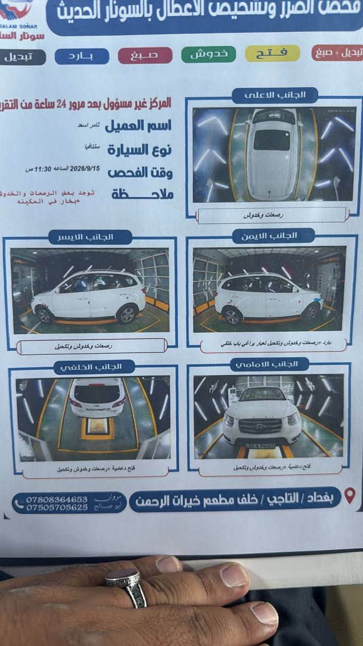 للبيع هيونداي سنتافي خليجيه موديل 2010 مكفوله كفاله عامه فول مواصفات 6سلندر بصمه سقف بانوراما تحكمات  استيرن اشاير بالمري  7راكب فورويل اسياره رقم اربيل السياره بسمي تحويل ثاني يوم مكان اسياره بغداد تاجي اسعر 150 رقم الهاتف***********

نص مكتوب في الصور:
- محصص الضرر وتشخيص الاعطال بالسونار الحديث SALAM SONAR سونار السا تبديل فتح خدوش صبغ بارد تبديل الجانب الاعلى المركز غير مسؤول بعد مرور 24 ساعة من التقري اسم العميل ثامر اسعد نوع السيارة سنتافيا وقت الفحص 2026/9/15 الساعة 11:30 ص ملاحظة توجد بعض الرصعات والخدوش + بخار في المكينه رصعات وخدوش الجانب الايمن الجانب الايسر بارد +رصعات وخدوش وتكحيل تعيار براغي باب خلفي رصعات وخدوش وتكحيل الجانب الامامي الجانب الخلفي فتح دعامية +رصعات وخدوش وتكحيل فتح دعامية +رصعات وخدوش وتكحيل بغداد / التاجي / خلف مطعم خيرات الرحمن مروان *********** ابو صالح ***********
- CHILL