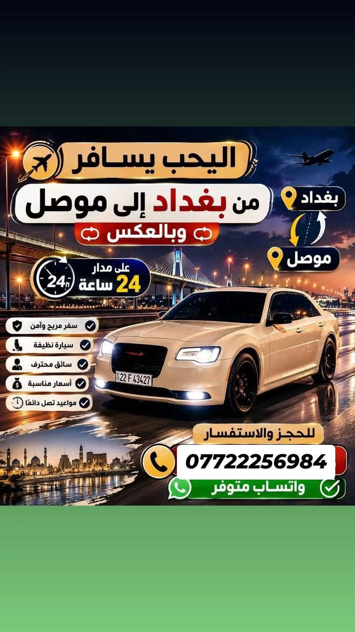 سلام عليكم حبايب  احجزو وانتو  بلبيت🚘
نقل المسافرين والبريد السريع سياره جارجر أوباما

جمسي يوكن دوج كرفان تكسي /خصوصي

من كل المحافظات نوصلك 🚖

بغداد 🚖 موصل... وبالعكس 

بغداد 🚖 اربيل... وبالعكس 

بغداد 🚖 سليمانية... وبالعكس 

بغداد 🚖 كركوك... وبالعكس

بغداد 🚖 دهوك... وبالعكس 

بغداد 🚖 كربلاء ... وبالعكس 

بغداد 🚖نجف… وبلعكس 

بغداد 🚖ديوانية … وبلعكس 

بغداد 🚖 بلدروز... وبالعكس  

بغداد 🚖 ديالى... وبالعكس 

بغداد 🚖 ناصرية... وبالعكس 

بغداد 🚖 عمارة... وبالعكس  

بغداد 🚖 سماوة ..وبالعكس 

بغداد 🚖 بصرة... وبالعكس 

للاتصال والحجز  واتساب 

 واتساب ***********

حجز على الخاص

نص مكتوب في الصور:
- اليحب يسافر من بغداد إلى موصل وبالعكس بغداد موصل على مدار 24 ساعة سفر مريح وآمن سيارة نظيفة سائق محترف أسعار مناسبة مواعيد تصل دائما للحجز والاستفسار *********** واتساب متوفر
