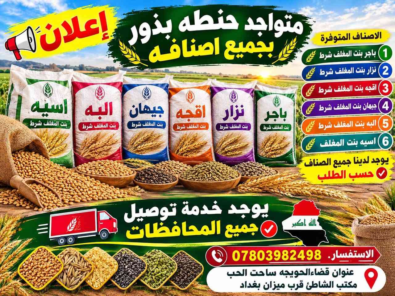 علان متواجد حنطه بذور بجميع اصنافهة
1 باجر أن بنت المغلف شرط

2 نزار بنت المغلف شرط

3 اقجه بنت المغلف شرط

4 جيهان بنت المغلف شرط

5 البه بنت المغلف شرط

6 اسيه بنت المغلف

يوجد لدينا جميع الصناف حسب الطلب 

يوجد خدمت توصيل جميع المحافضات

الاستفسار. ***********.

عنوان قضاءالحويجه ساحت الحب
مكتب الشاطئ قرب ميزان بغداد
