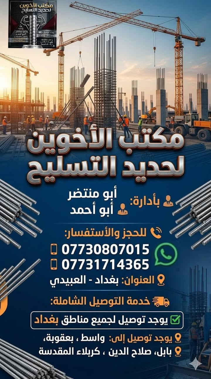 مكتب الاخوين الحديد التسليح
إف إف عراقي      (820)  12 ملم
فان استيل اربيل   (840)  12 ملم 
عراق ستيل          (780)  12ملم 
حديد العراقيين     (810) 12 ملم
هلال بابل.             (820) 12 ملم
سوبر عراقي         (780)  12 ملم         
حديد بصره.         (800)  12 ملم
 دارين ستيل اربيل (820)  12 ملم                       
ايراني فحص انتاه (700). 12 ملم              
للحجز  ولستفسار
العنوان بغداد العبيدي 
***********
***********
***********
يوجد توصيل جميع مناطق بغداد 
يوجد توصيل واسط بعقوبة بابل صلاح الدين كربلاء المقدسة
🌹ملاحظه 🌹
السعر المنشور مطروح من غير اجرة النقل ولتحميل 
عدد الشيش 12 ملم 90.  شيش 
عدد الشيش 16 ملم 52   شيش
عدد الشيش 10 ملم 130 شيش
