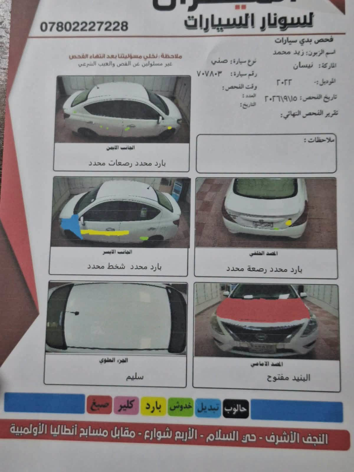نيسان صني هندي بليتة زركة مديل 2022
رقم اربيل بأسم شركة وكالة تحويل موجود سنوية لحد 2027
ماشية 130 
بيها بنيد صبغ وجاملغ تبديل السونار موجود 
السعر 93 بيها مجال قليل 
***********
المكان نجف 
بيع فقط بدون مراوس

نص مكتوب في الصور:
- ***********
- السونار السيارات
- فحص بدي سيارات
- اسم الزبون: زيد محمد
- الماركة: نيسان
- نوع سيارة: صني
- الموديل: ٢٠٢٢
- رقم سيارة: ٧٠٧٨٠٣
- تاريخ الفحص: ٢٠٢٦/٩/٥
- وقت الفحص:
- العدد:
- التاريخ:
- تقرير الفحص النهائي:
- ملاحظات:
- ملاحظة: نخلي مسؤوليتنا بعد انتهاء الفحص
- غير مسئولين عن القص والعيب الشرعي
- الجانب الايمن
- بارد محدد رصعات محدد
- الجانب الايسر
- بارد محدد شخط محدد
- المصد الخلفي
- بارد محدد رصعة محدد
- الجزء العلوي
- سليم
- المصد الامامي
- البنيد مفتوح
- هالوب تبديل خدوش بارد كلير صبغ
- النجف الأشرف - حي السلام - الأربع شوارع - مقابل مسابح أنطاليا الأولمبية