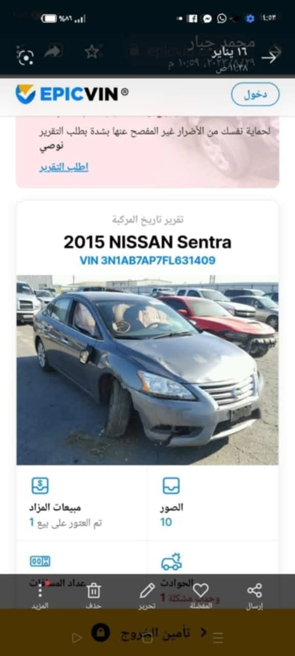 السلام  عليكم للبيع سيارة نيسان سنترا موديل ٢٠١٥ محرك ١٨٠٠ وارد امريكي بصمة تحكم ستيرن تبريد تدفئة نضيفة سنوية ٢٠٢٨ مصفرة هيئه وغرامات هاي صورة السيارة والحادث مالها بسمي تحويل ثاني يوم سياره متعوب عليها سعر السياره 78 وبي مجال للشراي مكاني بغداد الشعب رقمي ***********

نص مكتوب في الصور:
- ١٠:٥٦ ٨٩ epicvin.com/ar, دخول لحمايتك نفسك من الأضرار غير المفصح عنها بشدة بطلب التقرير نوصي اطلب التقرير تقرير تاريخ المركبة 2015 NISSAN Sentra VIN 3N1AB7AP7FL631409 مبيعات المزاد تم العثور على بيع 1 الصور 10 عداد المسافات الحوادث وجدت مشكلة 1 تأمين الخروج
- ١٦ يناير
- ١٠:٥٩, ٢٠٢٣/٨/٢٩ م
- ١١:٣٨ ص
- epicvin.com
- EPICVIN
- دخول
- لحماية نفسك من الأضرار غير المفصح عنها بشدة بطلب التقرير نوصي
- اطلب التقرير
- تقرير تاريخ المركبة
- 2015 NISSAN Sentra
- VIN 3N1AB7AP7FL631409
- مبيعات المزاد
- تم العثور على بيع 1
- الصور
- 10
- عداد المسافات
- الحوادث
- وجدت مشكلة 1
- المزيد
- حذف
- تحرير
- المفضلة
- إرسال
- تأمين الخروج
