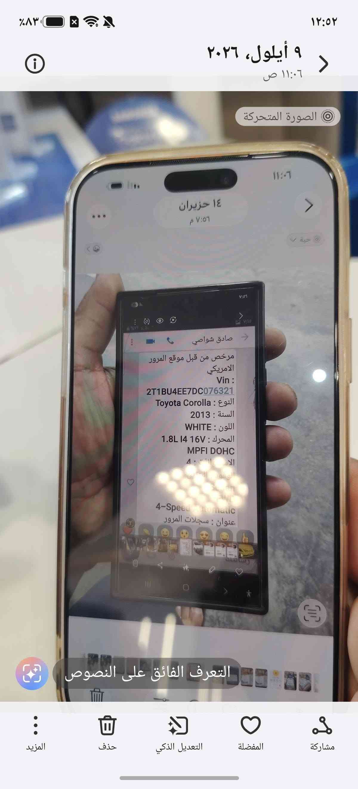 سلام عليكم كورلا ۲۰۱۳ وارد أمريكي ماشيه ١٩٥ السعر ١١٨ الرقم بغداد بسمي المكان بغداد الرقم ***********

نص مكتوب في الصور:
- ١٢:٥٢
- ٨٣%
- ٩ أيلول، ٢٠٢٦
- ١١:٠٦ ص
- الصورة المتحركة
- ١١:٠٦
- ١٤ حزيران
- ٧:٥٦ م
- صادق شواصي
- مرخص من قبل موقع المرور الامريكي
- Vin :
- 2T1BU4EE7DC076321
- النوع : Toyota Corolla
- السنة : 2013
- اللون : WHITE
- المحرك : 1.8L I4 16V
- MPFI DOHC
- 4-Speed Automatic
- عنوان : سجلات المرور
- التعرف الفائق على النصوص
- المزيد
- حذف
- التعديل الذكي
- المفضلة
- مشاركة