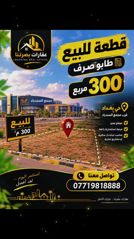 قطعه للبيع طابو صرف بحي بغداد ٣٠٠م مربع قرب مجمع السندباد خلف شارع ٣٠متر  منطقة كامله ماي ومجار وكهرباء دفن تبليط تكدر تاخذ عليه عقاري وتبني وتكدر تسكن بيه مدارس حكوميه بيه  اتريد ١٥٠ هم ينباع منه  تكدر تاخذ عليه عقاري وتبني فرص الاستثمار والسكن  اتصل مجانا  *********** مكتب عقارات الجامعه  حي بغداد مقابيل مجمع السندباد  #مجمعات #البصره #اراضي #بيوتي #العراق🇮🇶 

نص مكتوب في الصور:
- عقارات بصرتنا BASRTNA REAL ESTATE قطعة للبيع طابو صرف 300 مربع حي بغداد قرب مجمع السندباد موقع مميز فرصة استثمارية رائعة مناسب لبناء دار سكنية او مشاريع تجارية استثمر اليوم .. لغد أفضل تواصل معنا *********** عقارات بصرتنا .. خيارك الأمثل