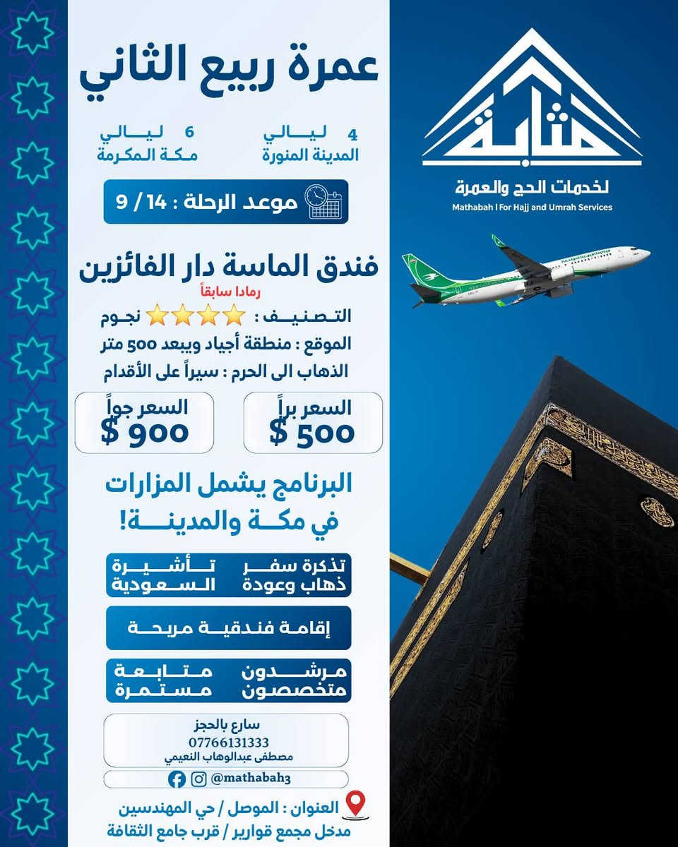 بِسْمِ اللهِ الرَّحْمٰنِ الرَّحِيمِ 🤍

﴿وَأَتِمُّوا الْحَجَّ وَالْعُمْرَةَ لِلَّهِ﴾

قال رسول الله ﷺ:
«الْعُمْرَةُ إِلَى الْعُمْرَةِ كَفَّارَةٌ لِمَا بَيْنَهُمَا، وَالْحَجُّ الْمَبْرُورُ لَيْسَ لَهُ جَزَاءٌ إِلَّا الْجَنَّةُ» 🤍

━━━━━━━━━━━━━━━

🕋 مَحْرَم 1448 هـ.. موعدٌ مع أطهر الرحلات 🕋

هل تشتاق إلى مكة والمدينة؟
هل تتمنى أن تقف أمام الكعبة، وتصلي في رحاب المسجد النبوي؟ ❤️

✨ الآن حان وقت تحقيق الشوق..

بفضل الله تعالى، نضع بين أيديكم برامج عمرة شهر محرم 1448هـ، بتصاميم وبرامج متعددة تناسب احتياجاتكم، مع خدمات نحرص أن تجعل رحلتكم أكثر راحة وطمأنينة.

⭐ خدمات مميزة
🏨 فنادق راقية
💰 أسعار مدروسة
🕌 زيارات دينية وتاريخية
🤝 متابعة مستمرة طوال الرحلة

━━━━━━━━━━━━━━━

🕋 برامجنا بين أيديكم:

🔹 البرنامج الاعتيادي | ⭐⭐⭐
فندق أبراج الكسوة
📍 منطقة جرول يبعد عن الحرم 900 متر
🚌 نقل مجاني من وإلى الحرم على مدار الساعة

━━━━━━━━━━━━━━━

🔹 البرنامج المميز | ⭐⭐⭐⭐
فندق الماسة دار الفائزين – رمادا سابقاً
📍 أجياد المصافي
📏 يبعد عن الحرم حوالي 500 متر

━━━━━━━━━━━━━━━

🔹 برنامج VIP | ⭐⭐⭐⭐⭐
فندق أبراج الصفوة
📍 على بلاط الحرم مباشرة ❤️

━━━━━━━━━━━━━━━

💰 الأسعار والتفاصيل مرفقة في الصور أدناه.

━━━━━━━━━━━━━━━

✈️ اختر طريقة سفرك.. ونحن نهتم بالباقي

✈️ جواً
السفر عبر مطار كركوك الدولي مباشرة إلى المدينة المنورة حصراً.

🚌 براً
عبر منفذ جديدة عرعر الحدودي بواسطة باصات حديثة، مكيفة ومريحة.

━━━━━━━━━━━━━━━

🎁 ماذا يتضمن برنامجك؟

🧳 حقيبتان لكل معتمر
🎒 حقيبة صغيرة + حقيبة كبيرة
👳‍♂️ إحرام للرجال
🧕 حجاب للنساء
🏷️ باج تعريفي
🕌 زيارات دينية وأماكن تاريخية في المدينة ومكة
📞 متابعة مستمرة على مدار الساعة

🏨 التسكين: معدل رباعي في الفنادق المذكورة.

🍽️ الوجبات:
جميع البرامج لا تشمل وجبات الطعام، باستثناء برنامج أبراج الصفوة الذي يشمل الفطور فقط، ويمكن طلب الوجبات مقابل مبلغ إضافي.

━━━━━━━━━━━━━━━

⚠️ تنويه مهم

💵 يدفع المعتمر 50,000 دينار عراقي عند الانطلاق.

وفي حال عدم رغبة المعتمر بالسفر لأي سبب بعد استحصال التأشيرة وقطع التذكرة وحجز الفنادق، يُستقطع المبلغ كاملاً ولا يحق له استرجاعه.

━━━━━━━━━━━━━━━

📋 متطلبات التسجيل

✅ جواز السفر الأصلي
✅ المبلغ
✅ صورة شخصية بخلفية بيضاء

━━━━━━━━━━━━━━━

⏳ لا تؤجل قرارك..

كلما بادرت بالتسجيل مبكراً، أتحت لنا فرصة إكمال إجراءاتك وحجوزاتك بكل سهولة، من:

🎫 التأشيرة
✈️ تذاكر الطيران
🏨 الفنادق
🕌 حجز الروضة والصلاة في الروضة النبوية الشريفة

اجعل محرم 1448هـ بداية رحلة لا تُنسى.. 🤍

📱 للاستفسار والحجز:
***********

📍 زورونا في مقر مكتبنا:
الموصل / حي المهندسين / مدخل مجمع قوارير
قرب جامع الثقافة

مصطفى عبدالوهاب النعيمي

━━━━━━━━━━━━━━━

✨ مَثَابَة
أمان رحلتك إلى الأرض الآمنة 🕋🤍
