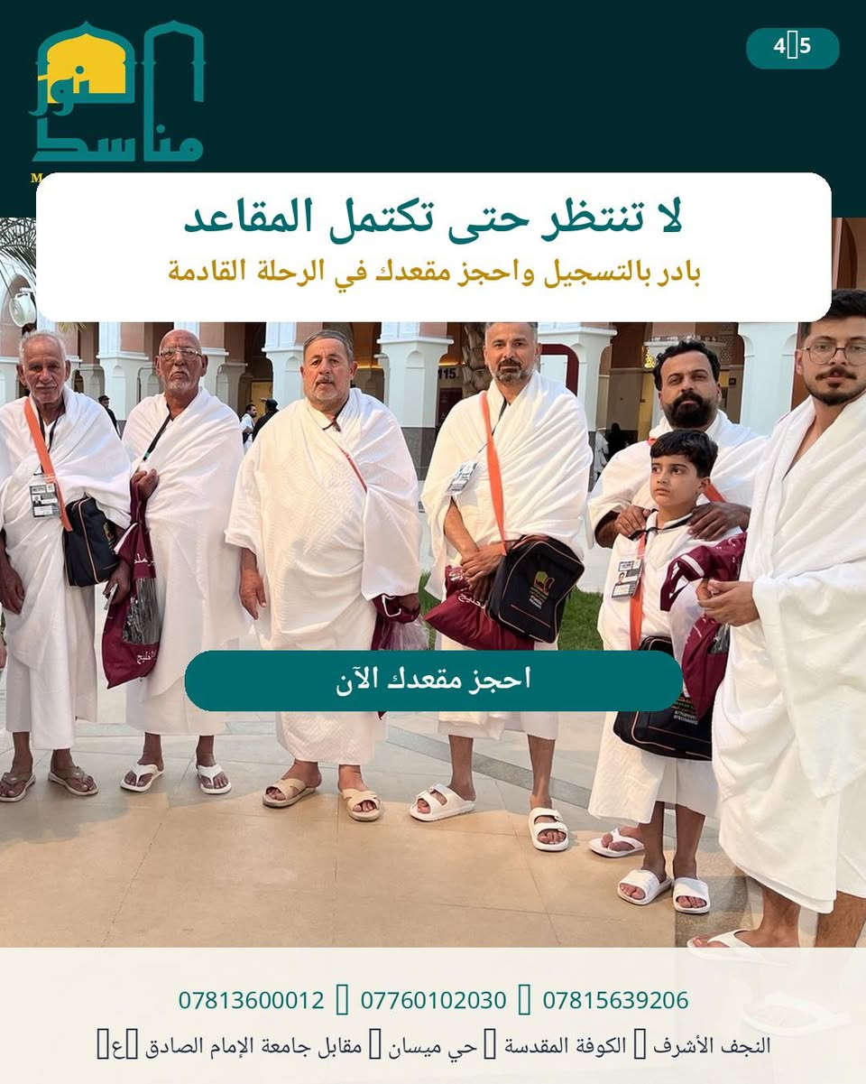 🕋 مقعدك للعمرة ينتظرك!
لا تؤجلها…
🤲 لبِّ النداء واحجز الآن

⏳ بادر بالتسجيل قبل اكتمال المقاعد.
📆 تاريخ الرحلة 5/ 10/ 2026

شركة مناسك النور للحج والعمرة

رحلتك تبدأ من هنا… ونحن نرافقك بكل ثقة. 🌹

📲 ***********
📲***********
📲 ***********
#رحلات #نقل #سياحة #فنادق #شركة_مناسك_النور_للحج_والعمرة_والسياحة_الدينية #طيران #السعودية🇸🇦 #سفر #عمرة #المدينة_المنورة #أكسبلور #العراق🇮🇶

نص مكتوب في الصور:
- 1/5 رحلتك إلى بيت الله تبدأ بخطوة 🫵 لا تؤجل أمنية العمرة *********** 🫵 *********** 🫵 *********** النجف الأشرف 🫵 الكوفة المقدسة 🫵 حي ميسان 🫵 مقابل جامعة الإمام الصادق (ع) 🫵
- MANASIK ALNOOR للحج والعمرة 2|5 مع مناسك النور نرافقكم بخدمة واهتمام في كل خطوة *********** *********** *********** النجف الأشرف الكوفة المقدسة حي ميسان مقابل جامعة الإمام الصادق ع
- عمرة تجمع بين العبادة والطمأنينة ورفقة الأحبة *********** *********** *********** النجف الأشرف الكوفة المقدسة حي ميسان مقابل جامعة الإمام الصادق
- لا تنتظر حتى تكتمل المقاعد بادر بالتسجيل واحجز مقعدك في الرحلة القادمة احجز مقعدك الآن *********** *********** *********** النجف الأشرف الكوفة المقدسة حي ميسان مقابل جامعة الإمام الصادق
- 5|5 نور مناسك كن معنا في الرحلة القادمة للحجز والاستفسار تواصل معنا الآن اتصل بنا للحجز والاستفسار *********** *********** *********** النجف الأشرف الكوفة المقدسة حي ميسان مقابل جامعة الإمام الصادق