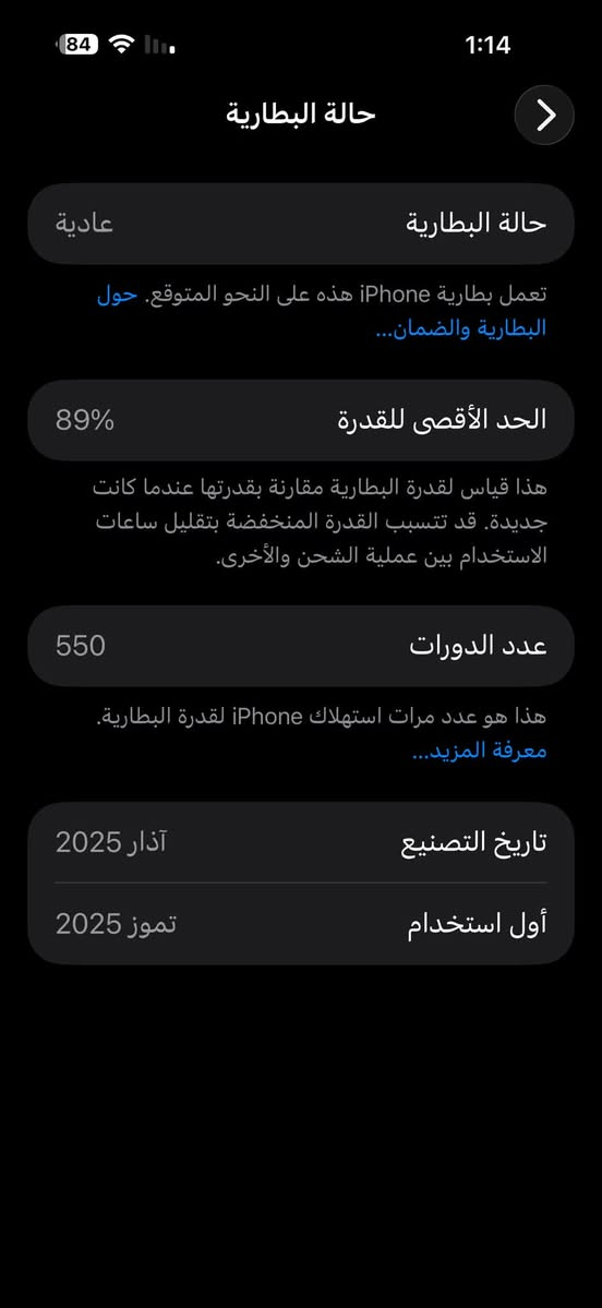ايفون 16 برو ماكس ذاكره 256 بطارية 89 نموذج M شرق اوسط ماستر غراضه كامله الجهاز شخط مابي نظيف  السعر 1.265 وبي مجال بسيط الشراي يتواصل *********** واتساب

نص مكتوب في الصور:
- 84 1:14 حول > الاسم iPhone < إصدار iOS 26.5 < اسم الطراز iPhone 16 Pro Max رقم الطراز MYWJ3AE/A الرقم التسلسلي C3HGK95DXC انتهت صلاحية التغطية الأغاني 0 الفيديوهات 219 الصور 866 التطبيقات 32 السعة 256 غ.ب. متوفرة 170.25 غ.ب.
- 1:14 84 حالة البطارية حالة البطارية عادية تعمل بطارية iPhone هذه على النحو المتوقع. حول البطارية والضمان... الحد الأقصى للقدرة 89% هذا قياس لقدرة البطارية مقارنة بقدرتها عندما كانت جديدة. قد تتسبب القدرة المنخفضة بتقليل ساعات الاستخدام بين عملية الشحن والأخرى. عدد الدورات 550 هذا هو عدد مرات استهلاك iPhone لققدرة البطارية. معرفة المزيد... تاريخ التصنيع آذار 2025 أول استخدام تموز 2025