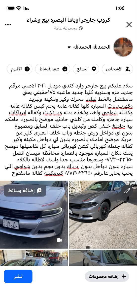 وارد كندي كل تفاصيلها بالمنشور اقرأ المنشور كلش زين قبل لاتخابر مكان السياره موجود بالعماره محافظه ميسان *********** سعر مناسب

نص مكتوب في الصور:
- ١:٥٤ كروب جارجر اوباما البصره بيع وشراء مجموعة عامة الحمد لله الحمد لله الأشخاص الموقع شعور/نشاط + الألبوم سلام عليكم بيع جارجر وارد كندي موديل ٢٠١٦ الاصلي مرقم جديد هزه وسنويه كلها جديد ماشيه ١٧٥حقيقي يعني مامشتغل بالخط نهاءيا محرك وكير ومكينه وتبريد وكهربءيات السياره كلها كفاله عامه بجَم كبس كفاله عامه وكفاله شواصي ولغد وفخذه بدنه وبرانكيت وكفاله ايرباکات سياره جاهزه وكامله من كلشي حادثها موضح بالصوره امامكم بيه جاملغ خلفي قص وتبديل باب خلف السايق ومصبوغ بدون اي دواخل ورش جنطه وباب خلف العبري كلير من امريكا موضح امامك بالصوره بدون اي دواخل مكينه وكير كفاله جنطه كهربائي كشن كهربائي سياره كل تفاصيلها موضح يمك مكان السياره موجود بالعماره محافظه ميسان اتصل *********** وسعرها مناسب جدا واسف لابطاله بالكلام سياره بدون دواخل بدون ايرباك بدون بجَم بدون شواصي اللي يحub يخابر عالرقم *********** كير مكينه كفاله مامفتوح + إضافة وسائط + إضافة مجموعات نشر