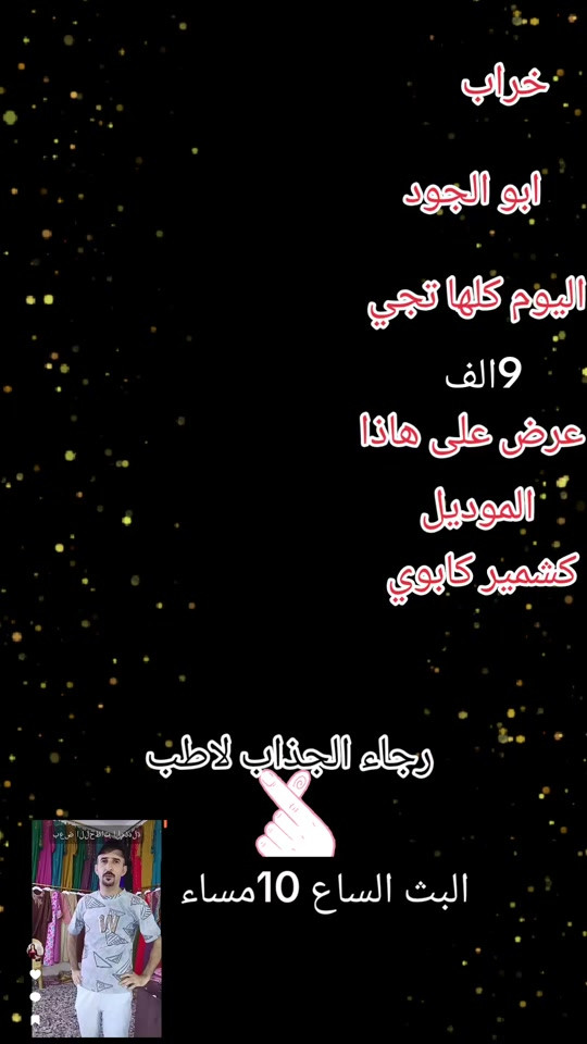 #ابو الجود

نص مكتوب في الصور:
- خراب ابو الجود اليوم كلها تجي 9 الف عرض على هاذا الموديل كشمير كابوي رجاء الجذاب لاطب البث الساع 10مساء