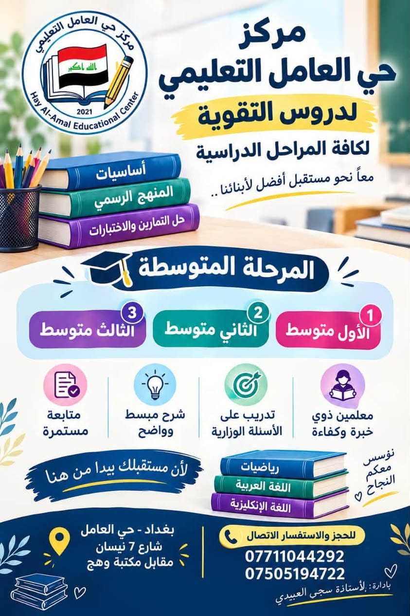بلشنة نستقبل الطلبة بأسعار تنافسية مع خصم للاخوان والاقارب 🔥الخصم فقط للتسجيل شهر 10 
@highlight

نص مكتوب في الصور:
- مركز حي العامل التعليمي لدروس التقوية لكافة المراحل الدراسية معاً نحو مستقبل أفضل لأبنائنا .. Hay Al-Amal Educational Center أساسيات المنهج الرسمي حل التمارين والاختبارات المرحلة المتوسطة الأول متوسط الثاني متوسط الثالث متوسط معلمین ذوي خبرة وكفاءة تدريب على الأسئلة الوزارية شرح مبسط وواضح متابعة مستمرة رياضيات اللغة العربية اللغة الإنكليزية نؤسس معكم النجاح ♡ لأن مستقبلك يبدأ من هنا للحجز والاستفسار الاتصال *********** *********** بغداد - حي العامل شارع 7 نيسان مقابل مكتبة وهج بإدارة : لأستاذة سجى العبيدي الله أكبر 2021
- مع الموسم الدراسي الجديد نبدأ على بركة الله بدء المحاضرات التحضيرية وتهيئة الطالب للموسم الجديد لمراجعة الأساسيات وبناء قاعدة قوية تساعد الطالب على التفوق والنجاح طريقك إلى النجاح تركيز على الفهم متابعة مستمرة دروس مبسطة طموحك يبدأ من هنا معنا... الطريق إلى النجاح أسهل مركز حي العامل التعليمي دروس التقوية *********** *********** للاستفسار والتواصل *********** *********** متواجدون يومياً من الساعة الواحدة ظهراً إلى الثامنة مساء عنوان المركز بغداد - حي العامل شارع 7 نيسان مقابل مكتبة وهج تأسس عام 2021