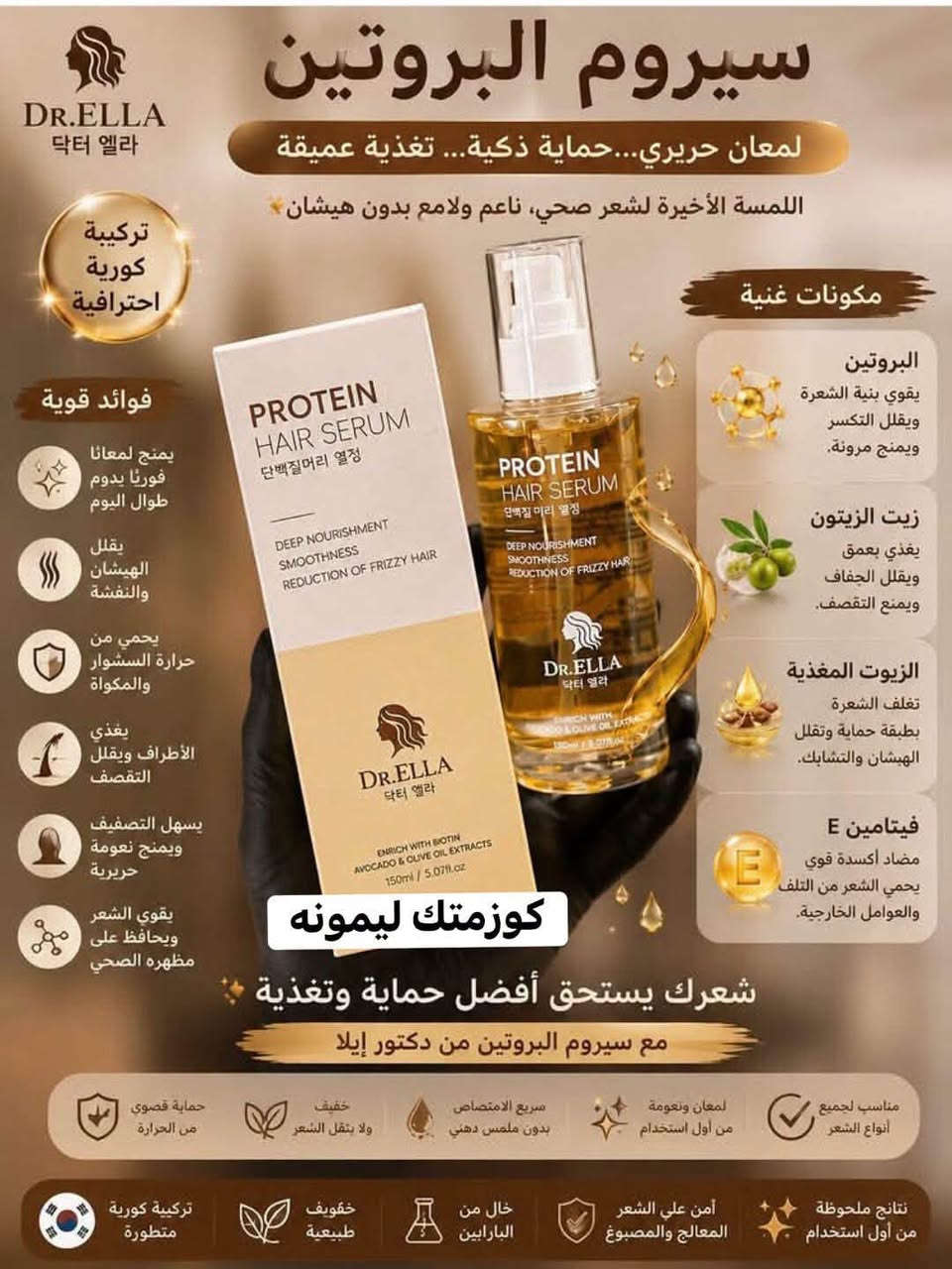 سيروم البروتين نعومه من Dr…ELLA  الاصلي 
للعنايه بالشعر الكوري

عرض خاص توصيل مجانا داخل خانقين 🚕🚗🚕🚗🚕🚗🚕🚗

شنو يميّزه؟

غنيه بالفيتامين E
 • يغذي الشعر بعمق 💧
 • يقلل النفشة والهيشان ✨
 • يعطي نعومة ولمعان طبيعي
 • مدعّم بـ البيوتين + زيت الأفوكادو + زيت الزيتون 🥑

💆‍♀️ مناسب لكل أنواع الشعر، خصوصاً المتضرر والجاف والمجعد 

📌 طريقة الاستخدام:
نقطة أو نقطتين على أطراف الشعر (رطب أو جاف)، ووزعيه بلطف 
النتيجة؟ شعر مرتب، ناعم، ولمعة تجنن من أول مرة

للطلب والاستفسار مراسله الصفحة او الواتساب
***********

متوفر خدمة توصيل لجميع المحافظات 🚕🚗🚕🚗🚕🚗🚕

نص مكتوب في الصور:
- 1/2 سيروم البروتين DR. ELLA كوزمتك ليمونه سيروم التغذية والنعومة والحماية الفورية أبرز المكونات زيت الأفوكادو: يغذي ويصلح الشعر التالف. زيت الزيتون: يرطب ويقلل التقصف. البيوتين: يقوي الشعر ويقلل التكسر. خلاصة الزيوت الطبيعية: تمنح نعومة ولمعانا وتحمي الشعر
- سيروم البروتين لمعان حريري... حماية ذكية... تغذية عميقة اللمسة الأخيرة لشعر صحي، ناعم ولامع بدون هيشان تركيبية كورية احترافية فوائد قوية يمنح لمعانا فوريا يدوم طوال اليوم يقلل الهيشان والنفشة يحمي من حرارة السشوار والمكواة يغذي الأطراف ويقلل التقصف يسهل التصفيف ويمنح نعومة حريرية يقوي الشعر ويحافظ على مظهره الصحي كوزمتك ليمونه شعرك يستحق أفضل حماية وتغذية مع سيروم البروتين من دكتور إيلا مكونات غنية البروتين يقوي بنية الشعرة ويقلل التكسر ويمنح مرونة. زيت الزيتون يغذي بعمق ويقلل الجفاف ويمنع التقصف. الزيوت المغذية تغلف الشعرة بطبقة حماية وتقلل الهيشان والتشابك. فيتامين E مضاد أكسدة قوي يحمي الشعر من التلف والعوامل الخارجية. مناسب لجميع أنواع الشعر لمعان ونعومة من أول استخدام سريع الامتصاص بدون ملمس دهني خفيف ولا يتقل الشعر حماية قصوي من الحرارة نتائج ملحوظة من أول استخدام آمن علي الشعر المعالج والمصبوغ خال من البارابين خفويف طبيعية تركيبة كورية متطورة
- كوزمتك ليمونه