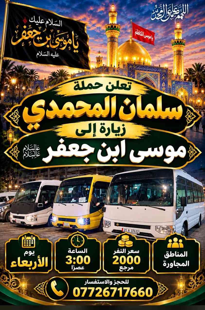 لا توجد تفاصيل

نص مكتوب في الصور:
- اللهم صل على محمد وال محمد
- السلام عليك يا موسى بن جعفر عليه السلام
- يا موسى الكاظم
- تعلن حملة
- سلمان المحمدي
- زيارة إلى
- موسى ابن جعفر عليه السلام
- يوم الأربعاء
- الساعة 3:00 عصراً
- سعر النفر 2000 مرجع
- المناطق المجاورة
- للجز والاستفسار
- ***********