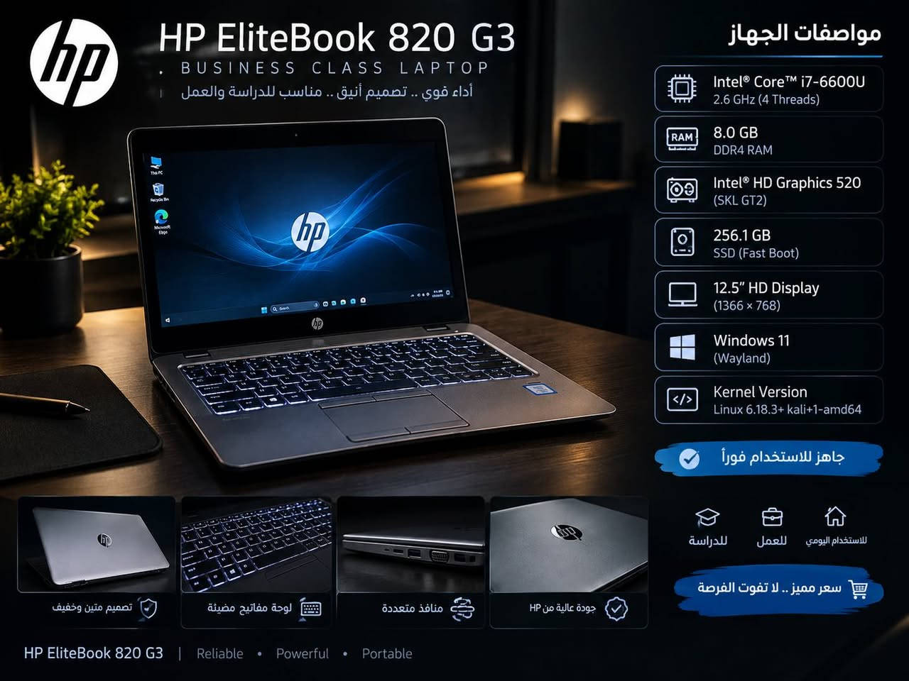 لابتوب hp نظام كالي لينكس للبيع
اللابتوب راقي عن تجربه مو حق العاب حق برمجيات وجاهز بيه هواي مشاريع وادوات انا مسويهن ومنزلهن تساعدك تبدي مشروعك البرمجي المواصفات للابتوب 

 الطراز hp elitebook 820 G3
المعالج intel core i7-6600U x 4
ذاكرة 8g
الدسك 256.1 GB
الرسوميات intel hd graphics 520 Skl GT2
الفارموير N75 Ver 01.57
os type 64بت
gnome version 49

السعر 200,000 وبيه مجال بسيط للشراي مكاني البصرة المدينه الرقم للتواصل .
***********

نص مكتوب في الصور:
- HP EliteBook 820 G3 BUSINESS CLASS LAPTOP أداء قوي .. تصميم أنيق .. مناسب للدراسة والعمل مواصفات الجهاز Intel Core i7-6600U 2.6 GHz (4 Threads) 8.0 GB DDR4 RAM Intel HD Graphics 520 (SKL GT2) 256.1 GB SSD (Fast Boot) 12.5" HD Display (1366 x 768) Windows 11 (Wayland) Kernel Version Linux 6.18.3+ kali+1-amd64 جاهز للاستخدام فوراً للدراسة للعمل للاستخدام اليومي سعر مميز .. لا تفوت الفرصة تصميم متين وخفيف لوحة مفاتيح مضيئة منافذ متعددة جودة عالية من HP HP EliteBook 820 G3 | Reliable • Powerful • Portable