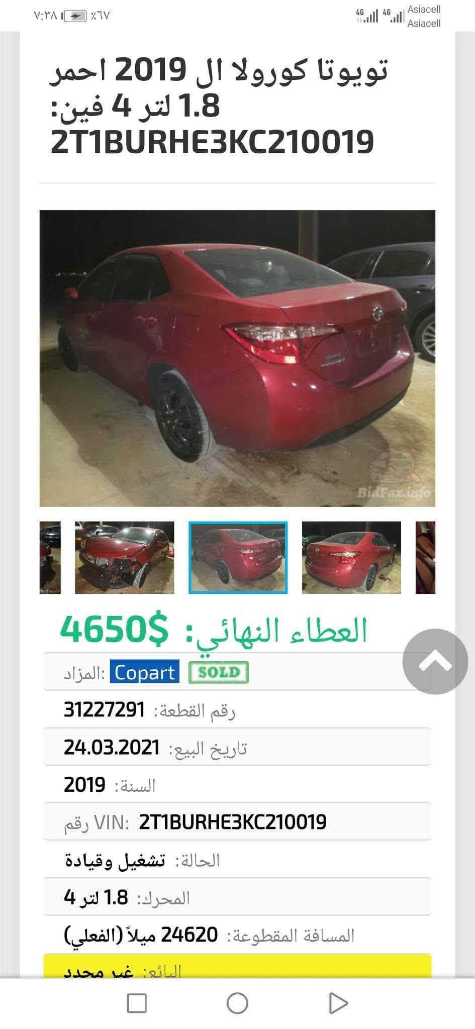 السلام عليكم
🚘كورلا 2019 
▪️مرفق السونار ورقم شاصي ….
◾️بدون تبديل اي قطعه ضرر فقط دعاميه وكلشي موضح بل منشور
◼️بي بارد وشخوط موضح بل سونار 
🔢 رقم اربيل جديد وسنويه جديد بسمي 
🔻مواصفات le
▪️رادار امامي 
▪️حجر صالنصة 
▪️حجر بيئة 
▪️مثبت سرعة 
▪️تحكمات ستيرن جهتين 
▪️شاشة كامره 
▪️مانع انزلاق 
▪️ويلات se حجم 16 
▪️داخل اسود ورصاصي لونين
▪️محرك كير مكفولات
▪️كشنات مخمل رصاصي  
🌍 مكان السياره  ديالى قره تبه 
بسعر125 وبيه مجال للشراي 
☎️*********** /***********

نص مكتوب في الصور:
- تويوتا كورولا ال 2019 احمر 1.8 لتر 4 فين: 2T1BURHE3KC210019 العطاء النهائي: 4650$ المزاد: Copart SOLD رقم القطعة: 31227291 تاريخ البيع: 24.03.2021 السنة: 2019 رقم VIN: 2T1BURHE3KC210019 الحالة: تشغيل وقياة المحرك: 1.8 لتر 4 المسافة المقطوعة: 24620 ميلاً (الفعلي) البائع: غير محدد
- تويوتا كورولا ال 2019 احمر 1.8 لتر 4 فين: 2T1BURHE3KC210019 4650$ :العطاء النهائي المزاد: Copart SOLD رقم القطعة: 31227291 تاريخ البيع: 24.03.2021 السنة: 2019 رقم VIN: 2T1BURHE3KC210019 الحالة: تشغيل وقياة المحرك: 1.8 لتر 4 المسافة المقطوعة: 24620 ميلاً (الفعلي) البائع: غير محدد